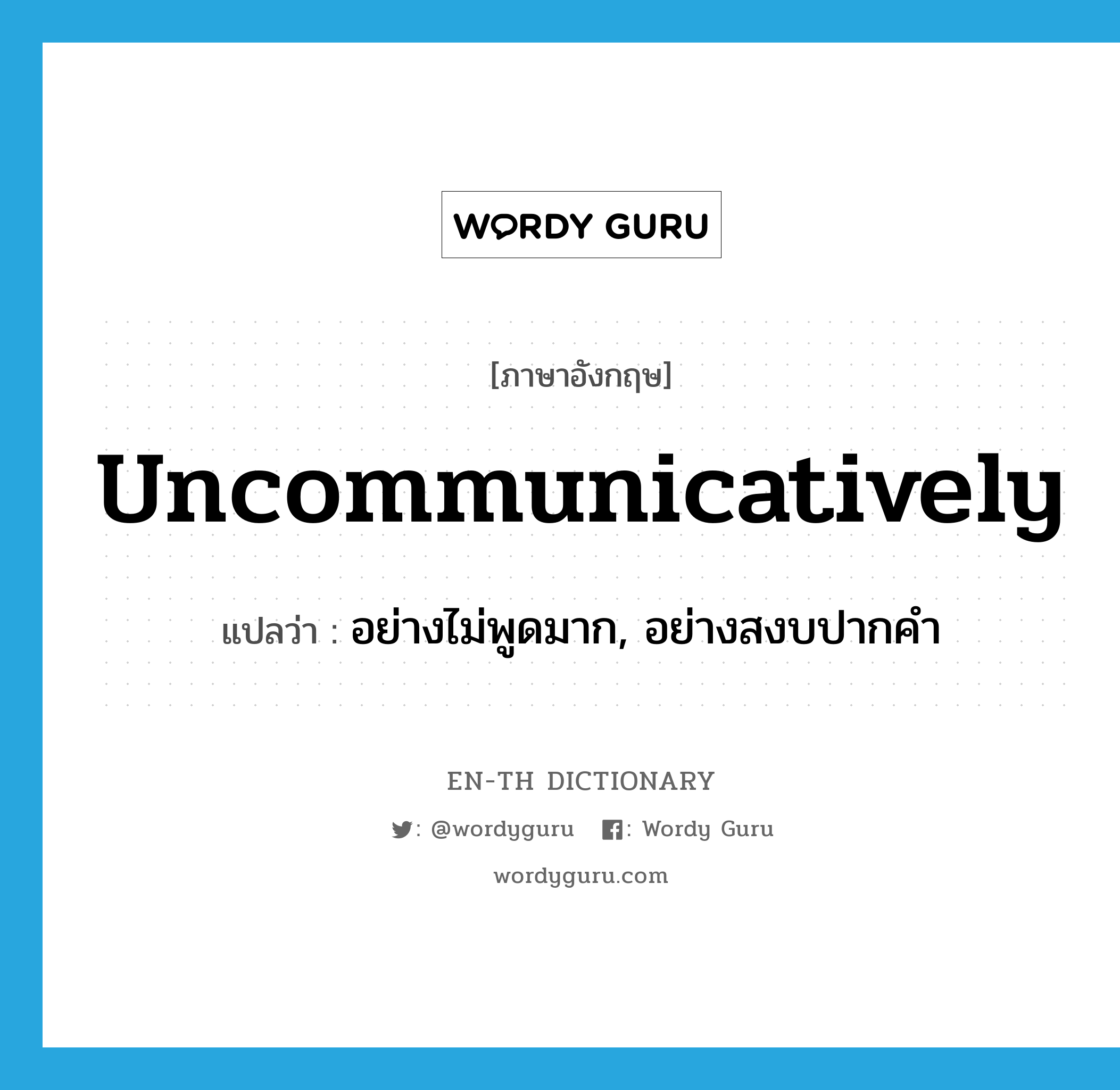 uncommunicatively แปลว่า?, คำศัพท์ภาษาอังกฤษ uncommunicatively แปลว่า อย่างไม่พูดมาก, อย่างสงบปากคำ ประเภท ADV หมวด ADV