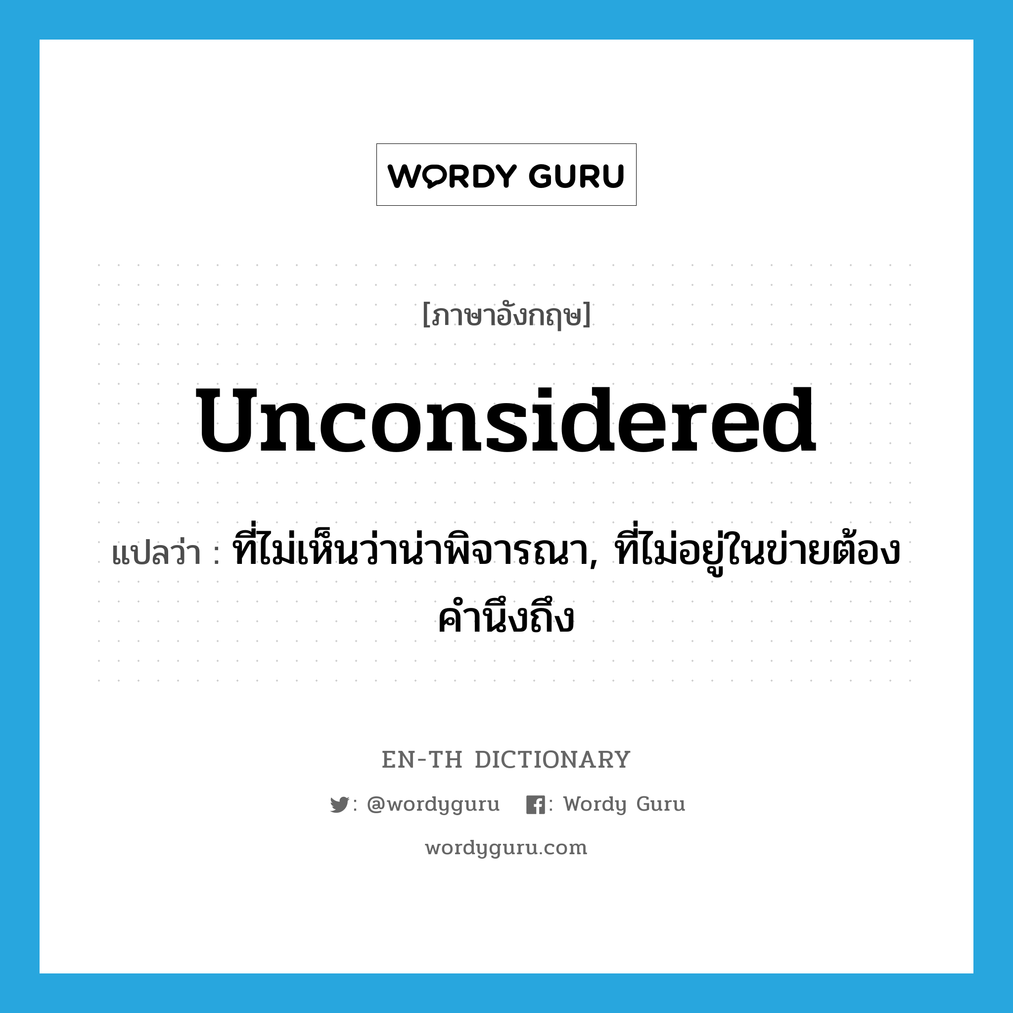 unconsidered แปลว่า?, คำศัพท์ภาษาอังกฤษ unconsidered แปลว่า ที่ไม่เห็นว่าน่าพิจารณา, ที่ไม่อยู่ในข่ายต้องคำนึงถึง ประเภท ADJ หมวด ADJ