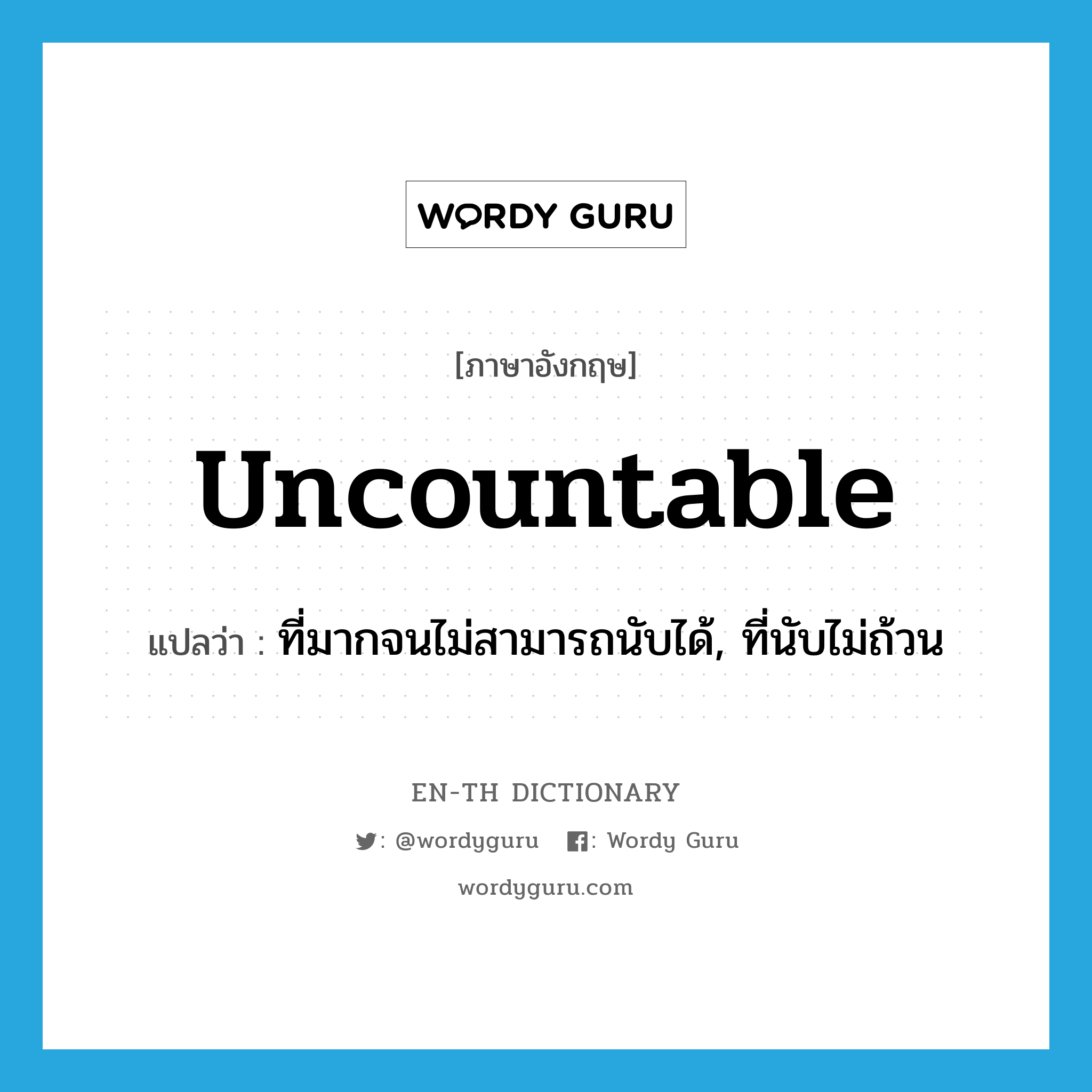 uncountable แปลว่า?, คำศัพท์ภาษาอังกฤษ uncountable แปลว่า ที่มากจนไม่สามารถนับได้, ที่นับไม่ถ้วน ประเภท ADJ หมวด ADJ