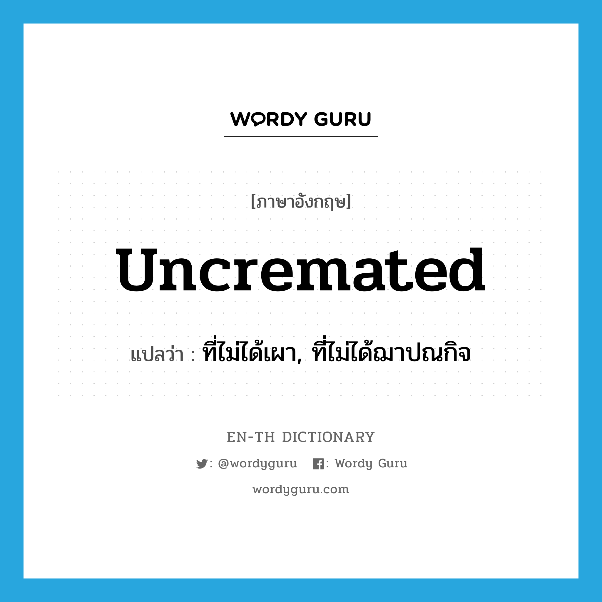 uncremated แปลว่า?, คำศัพท์ภาษาอังกฤษ uncremated แปลว่า ที่ไม่ได้เผา, ที่ไม่ได้ฌาปณกิจ ประเภท ADJ หมวด ADJ