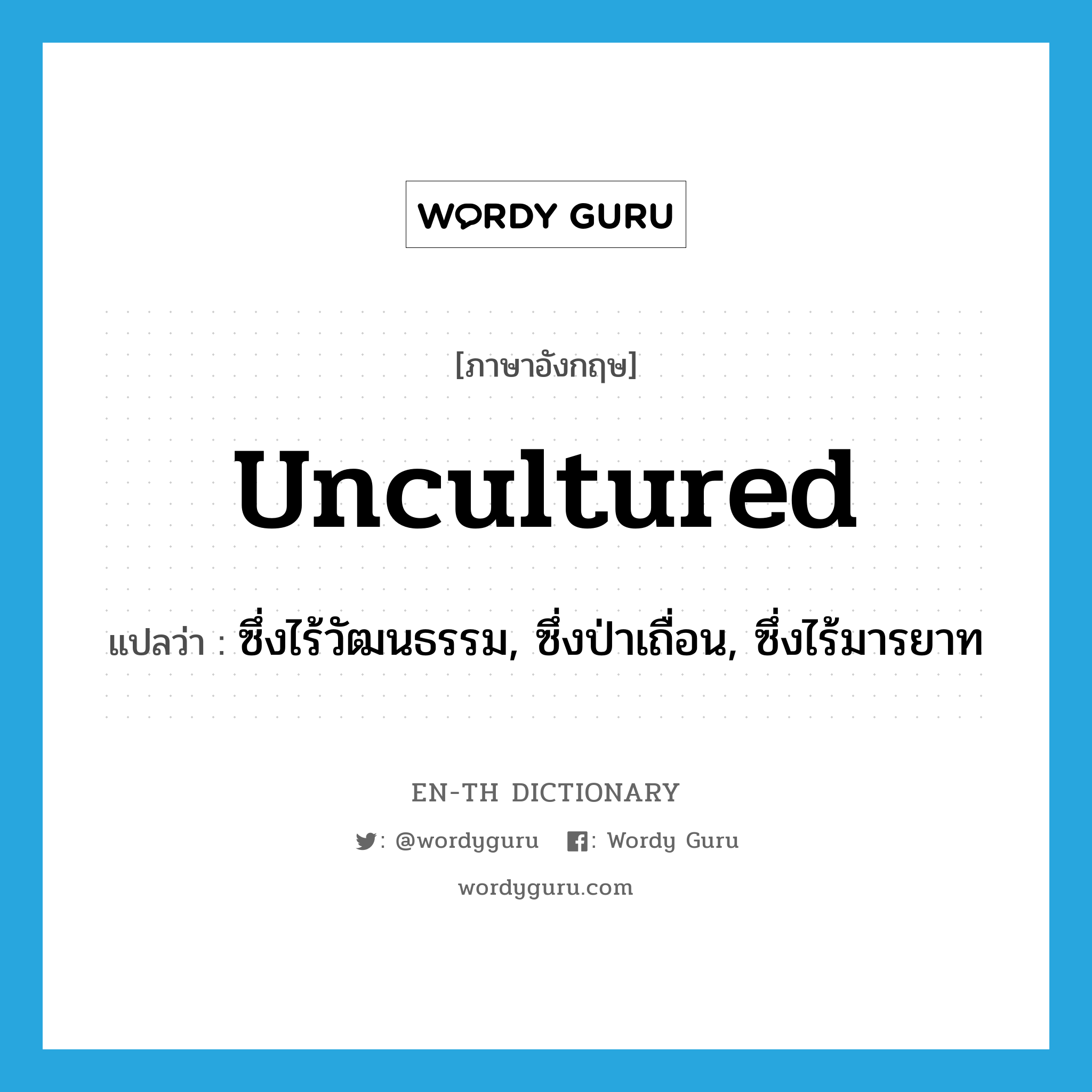 uncultured แปลว่า?, คำศัพท์ภาษาอังกฤษ uncultured แปลว่า ซึ่งไร้วัฒนธรรม, ซึ่งป่าเถื่อน, ซึ่งไร้มารยาท ประเภท ADJ หมวด ADJ