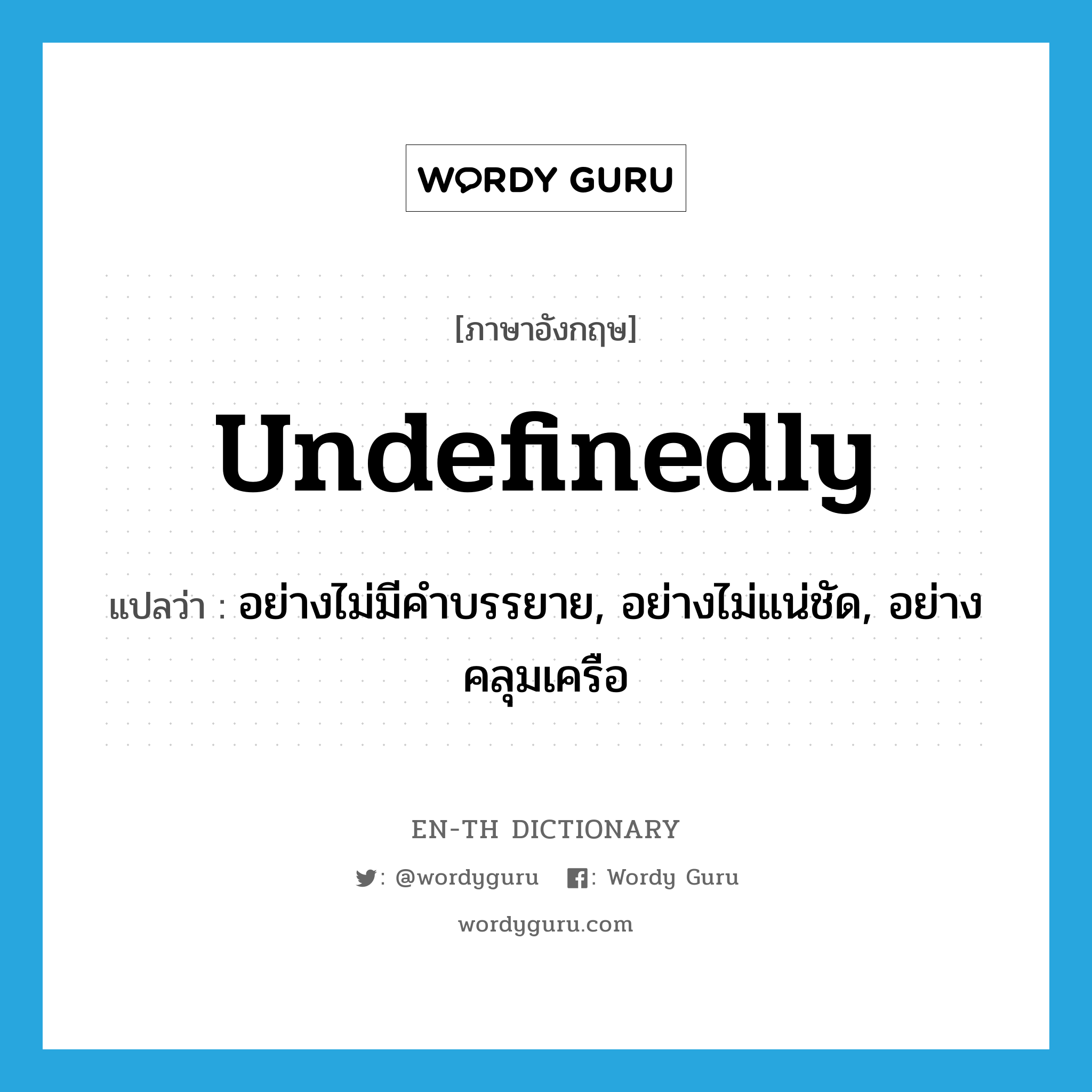 undefinedly แปลว่า?, คำศัพท์ภาษาอังกฤษ undefinedly แปลว่า อย่างไม่มีคำบรรยาย, อย่างไม่แน่ชัด, อย่างคลุมเครือ ประเภท ADV หมวด ADV