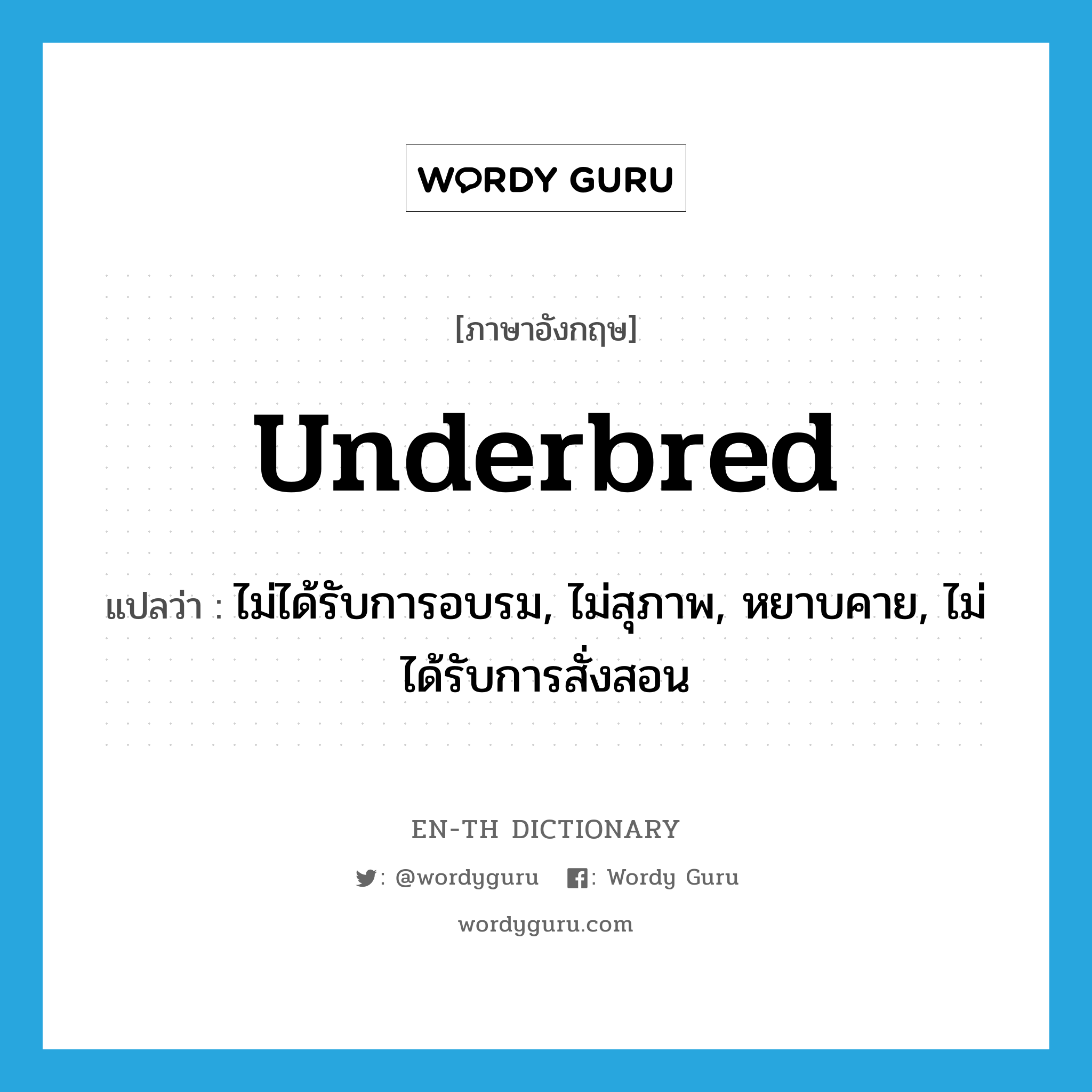 underbred แปลว่า?, คำศัพท์ภาษาอังกฤษ underbred แปลว่า ไม่ได้รับการอบรม, ไม่สุภาพ, หยาบคาย, ไม่ได้รับการสั่งสอน ประเภท ADJ หมวด ADJ