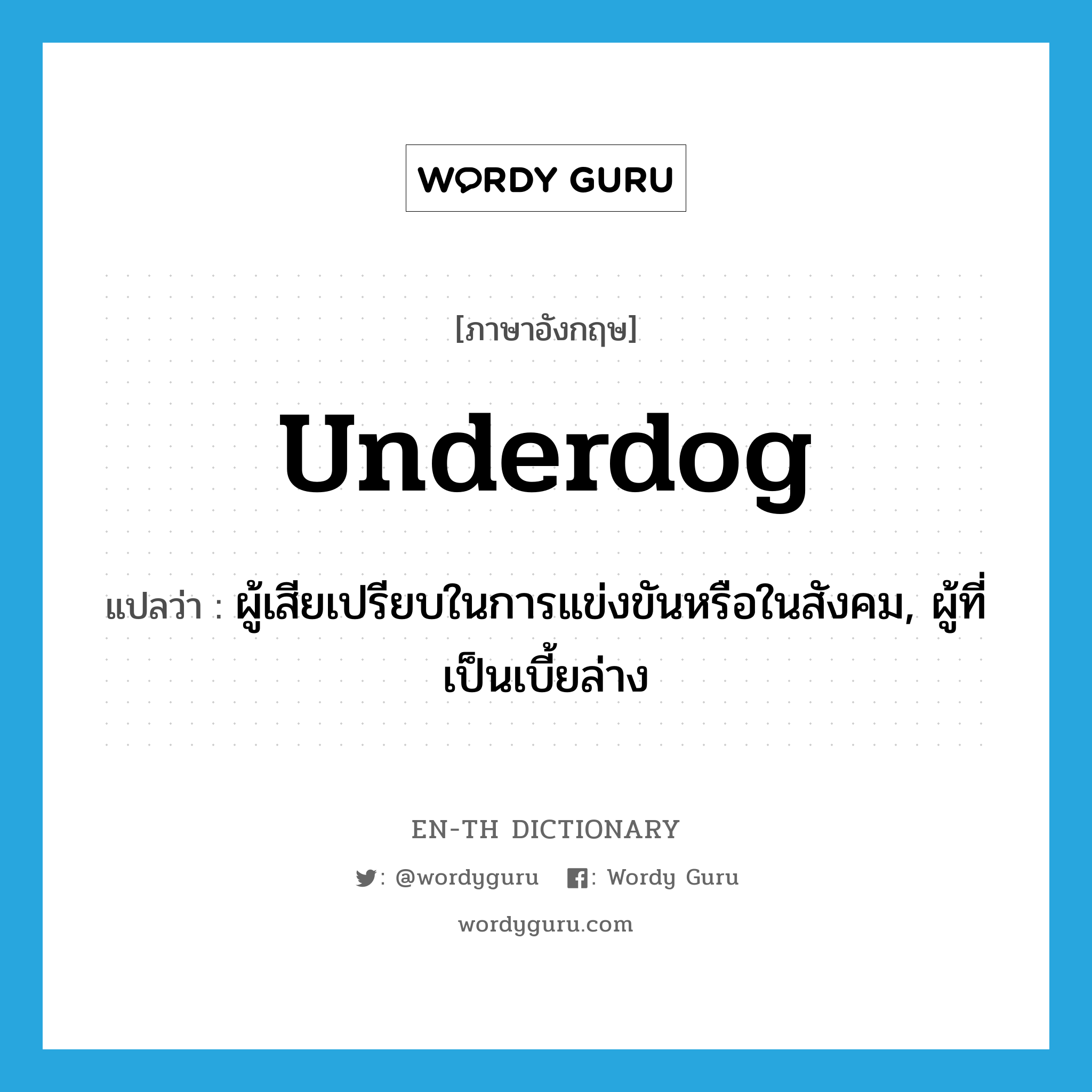 underdog แปลว่า?, คำศัพท์ภาษาอังกฤษ underdog แปลว่า ผู้เสียเปรียบในการแข่งขันหรือในสังคม, ผู้ที่เป็นเบี้ยล่าง ประเภท N หมวด N