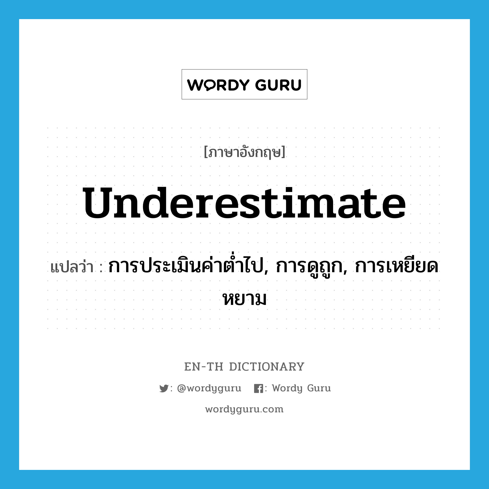 underestimate แปลว่า?, คำศัพท์ภาษาอังกฤษ underestimate แปลว่า การประเมินค่าต่ำไป, การดูถูก, การเหยียดหยาม ประเภท N หมวด N