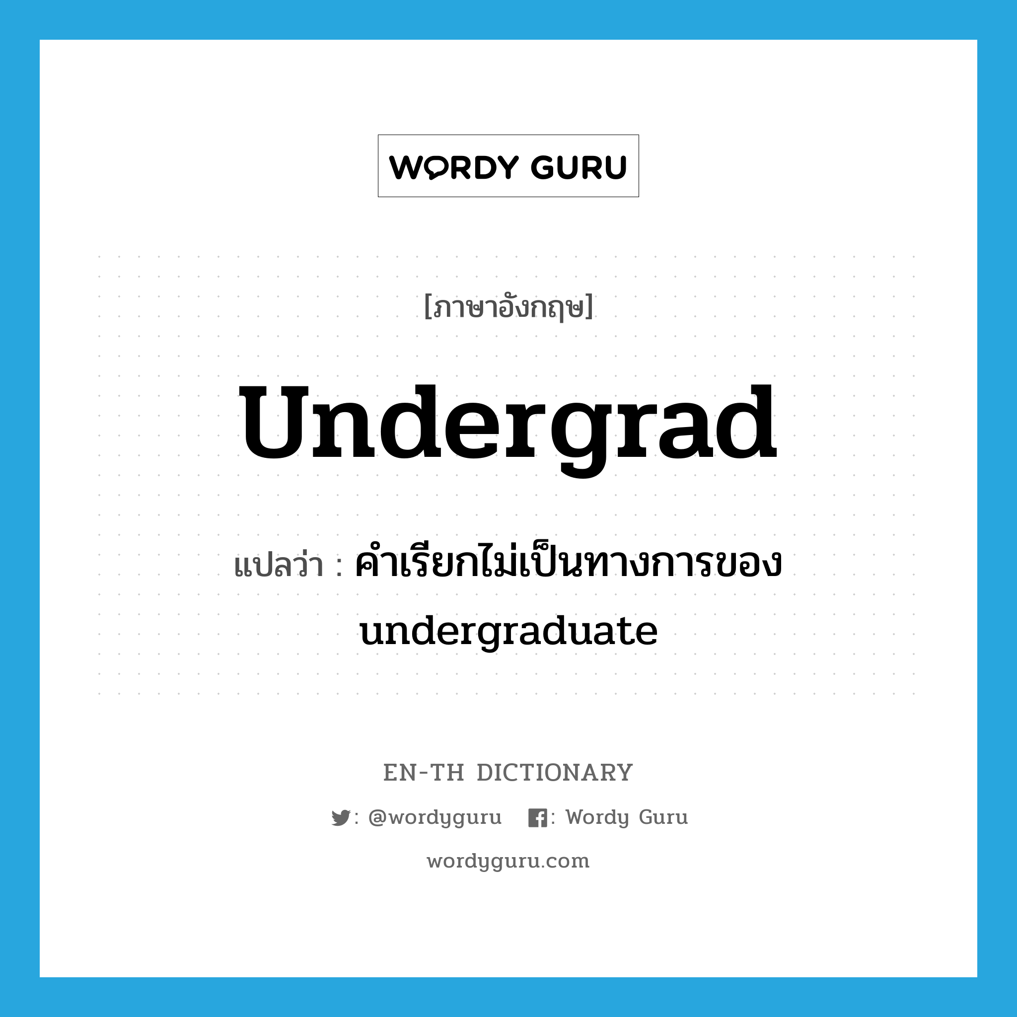 undergrad แปลว่า?, คำศัพท์ภาษาอังกฤษ undergrad แปลว่า คำเรียกไม่เป็นทางการของ undergraduate ประเภท N หมวด N