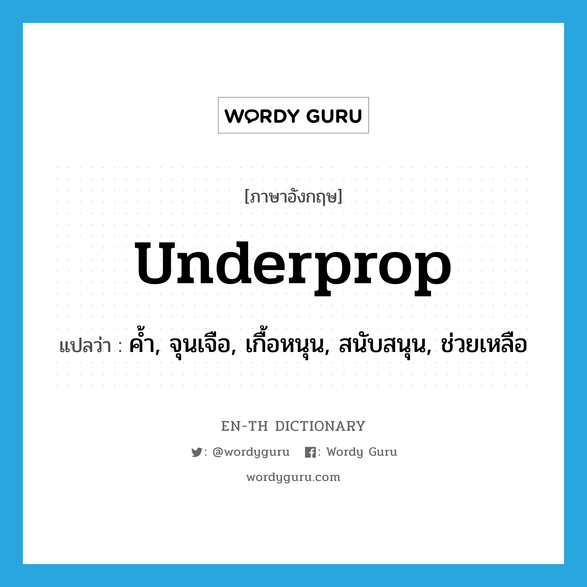 underprop แปลว่า?, คำศัพท์ภาษาอังกฤษ underprop แปลว่า ค้ำ, จุนเจือ, เกื้อหนุน, สนับสนุน, ช่วยเหลือ ประเภท ADV หมวด ADV