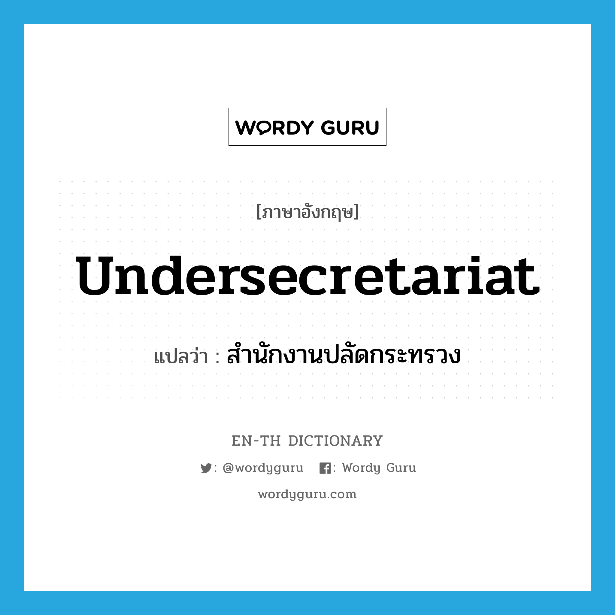 undersecretariat แปลว่า?, คำศัพท์ภาษาอังกฤษ undersecretariat แปลว่า สำนักงานปลัดกระทรวง ประเภท N หมวด N