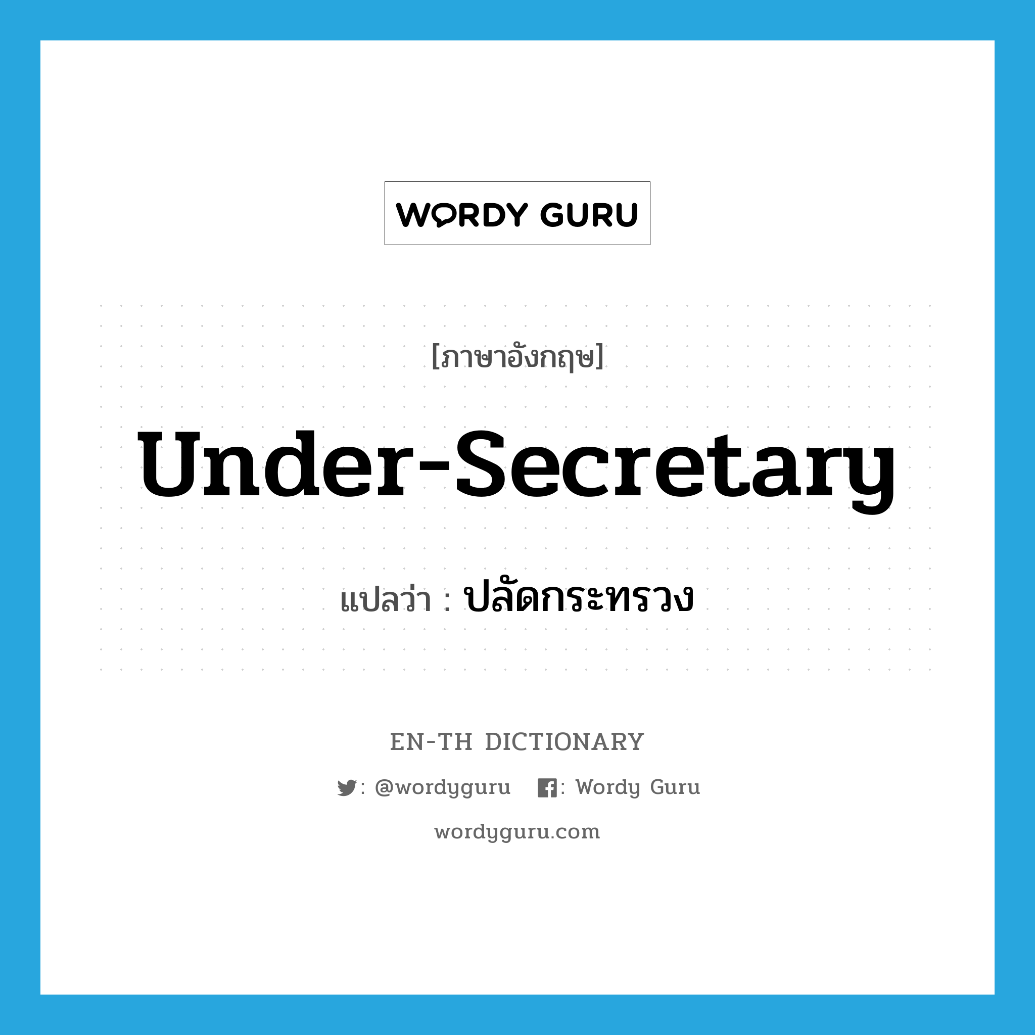 under-secretary แปลว่า?, คำศัพท์ภาษาอังกฤษ under-secretary แปลว่า ปลัดกระทรวง ประเภท N หมวด N