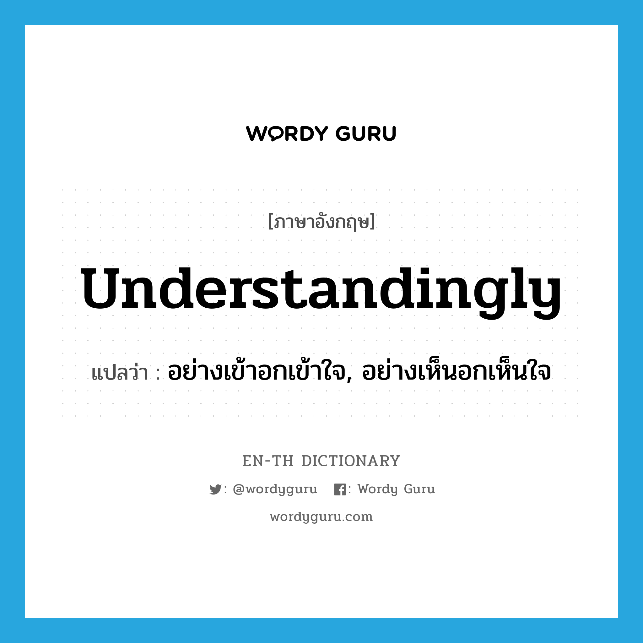 understandingly แปลว่า?, คำศัพท์ภาษาอังกฤษ understandingly แปลว่า อย่างเข้าอกเข้าใจ, อย่างเห็นอกเห็นใจ ประเภท ADV หมวด ADV