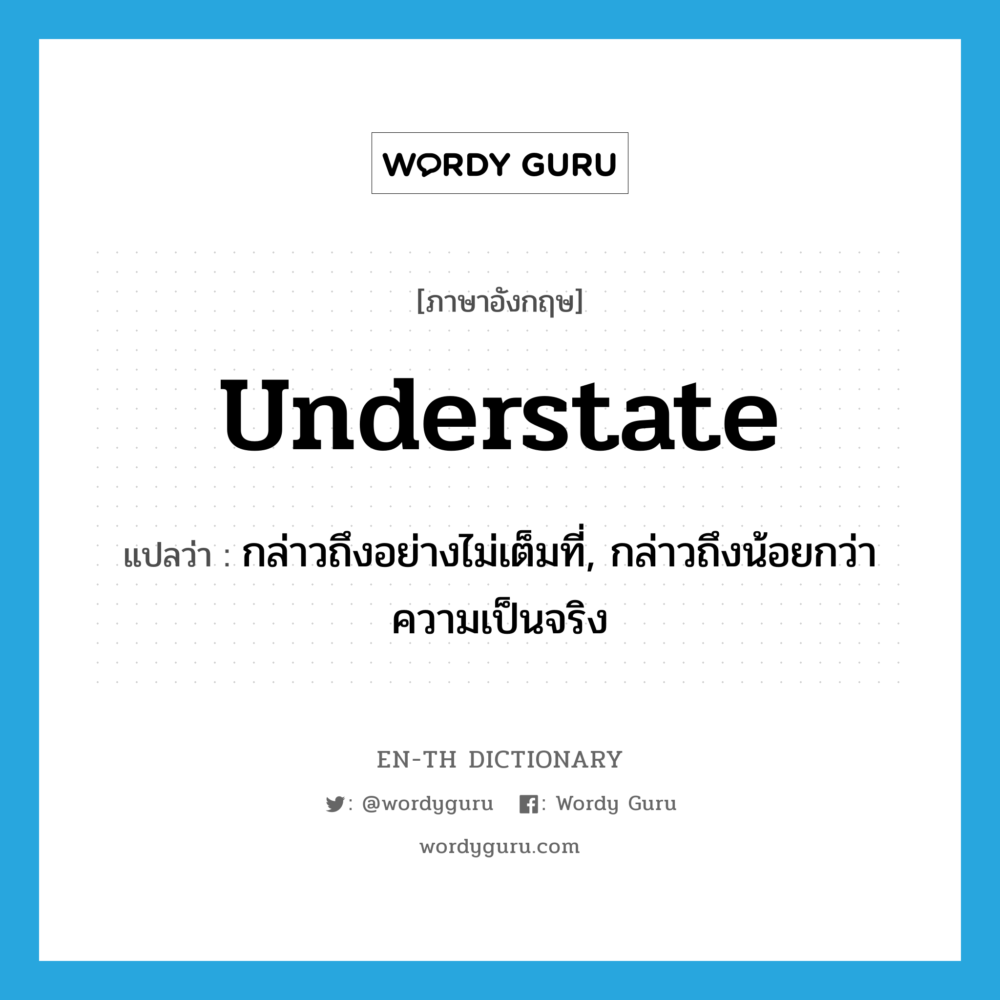 understate แปลว่า?, คำศัพท์ภาษาอังกฤษ understate แปลว่า กล่าวถึงอย่างไม่เต็มที่, กล่าวถึงน้อยกว่าความเป็นจริง ประเภท VT หมวด VT