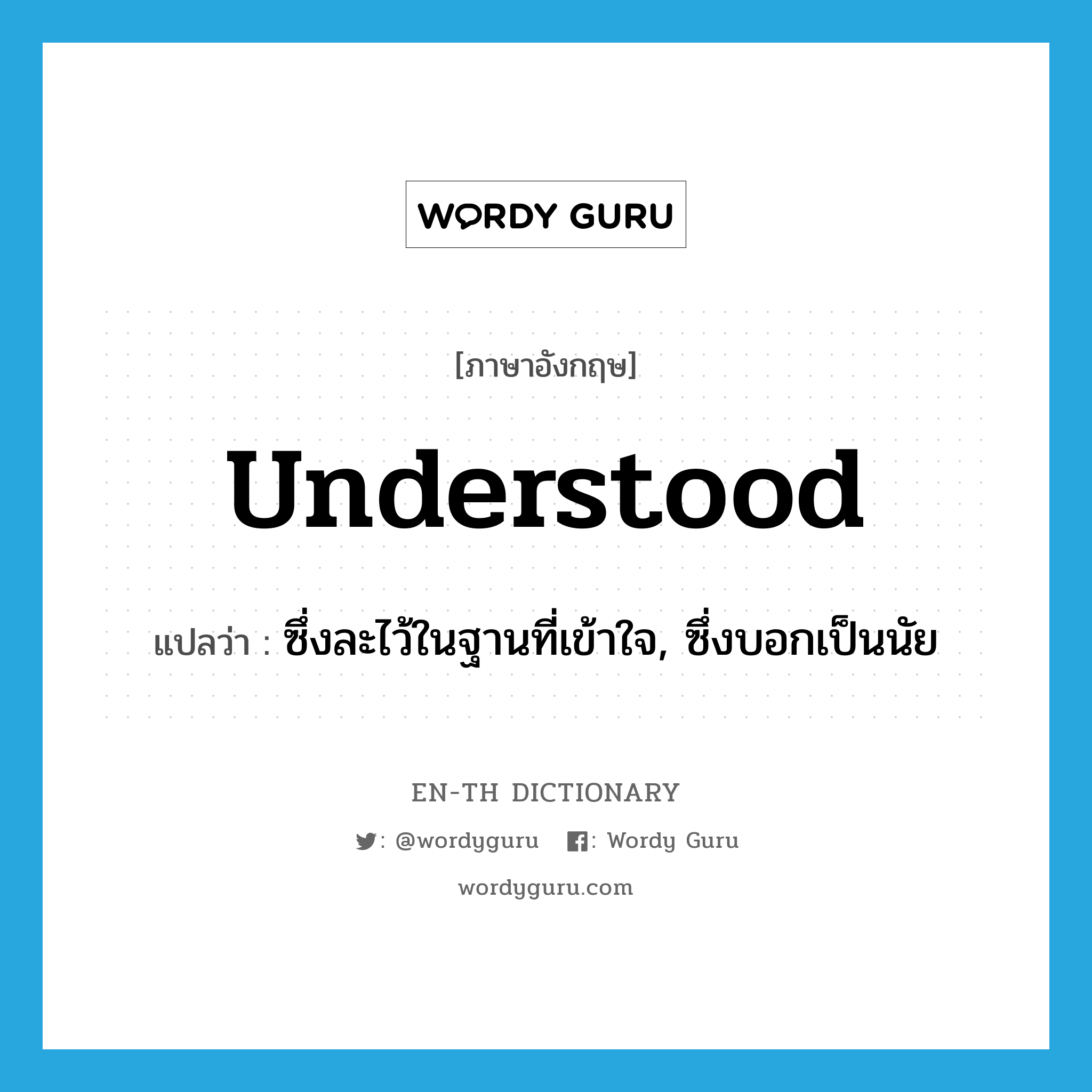 understood แปลว่า?, คำศัพท์ภาษาอังกฤษ understood แปลว่า ซึ่งละไว้ในฐานที่เข้าใจ, ซึ่งบอกเป็นนัย ประเภท ADJ หมวด ADJ