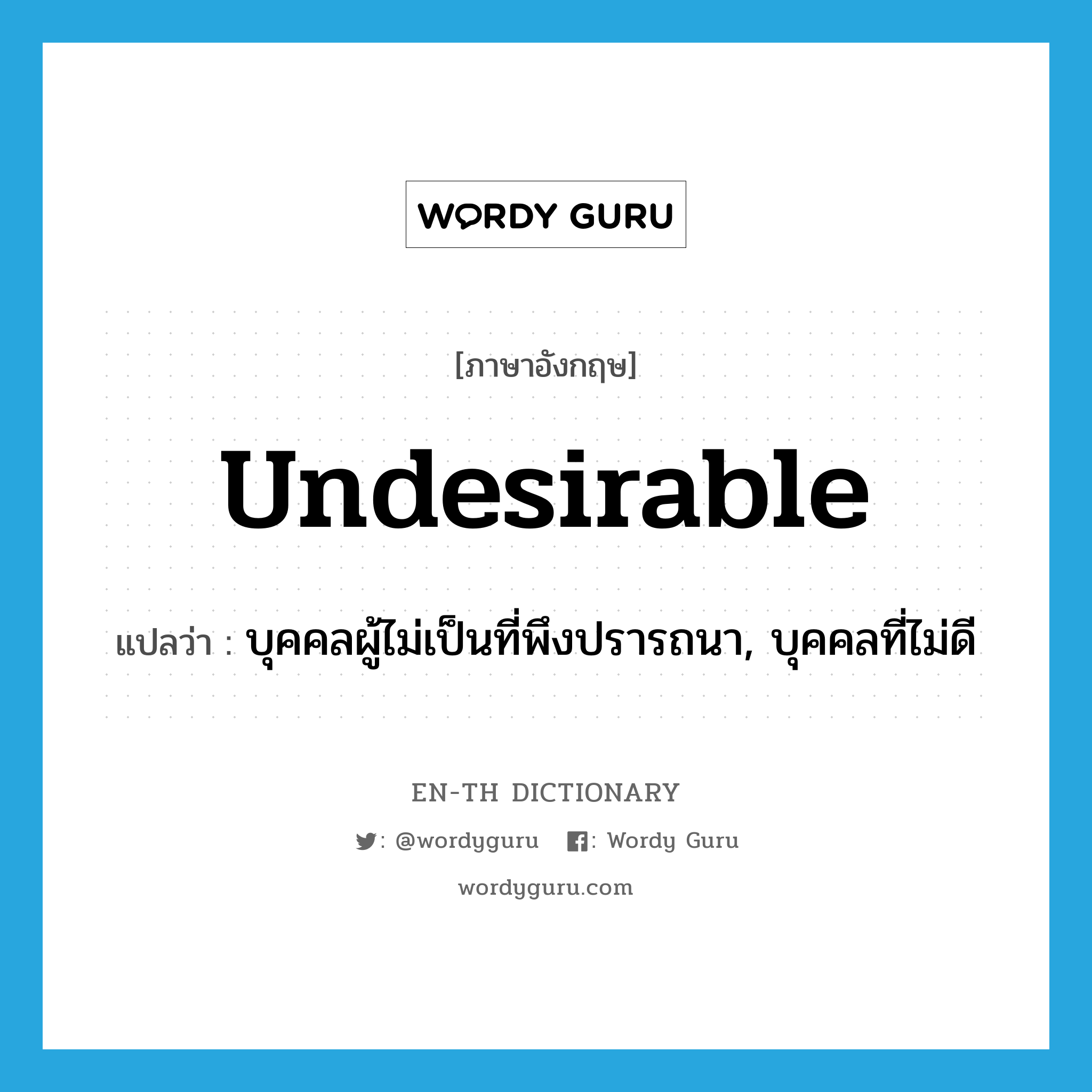 undesirable แปลว่า?, คำศัพท์ภาษาอังกฤษ undesirable แปลว่า บุคคลผู้ไม่เป็นที่พึงปรารถนา, บุคคลที่ไม่ดี ประเภท N หมวด N