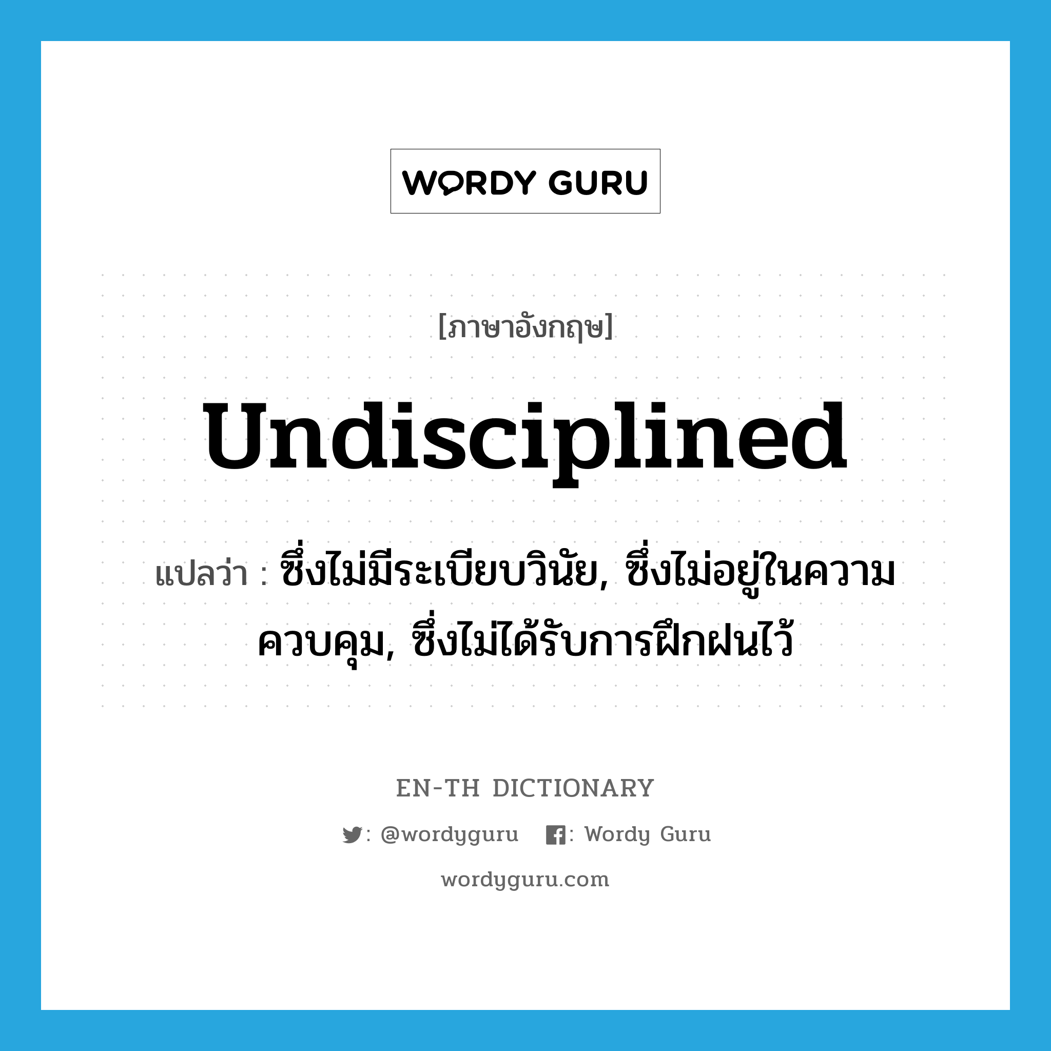 undisciplined แปลว่า?, คำศัพท์ภาษาอังกฤษ undisciplined แปลว่า ซึ่งไม่มีระเบียบวินัย, ซึ่งไม่อยู่ในความควบคุม, ซึ่งไม่ได้รับการฝึกฝนไว้ ประเภท ADJ หมวด ADJ