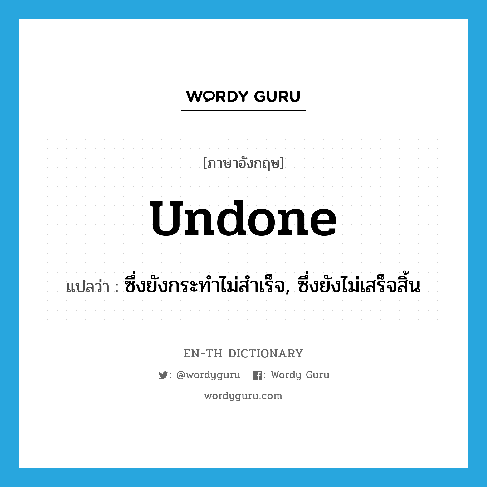 undone แปลว่า?, คำศัพท์ภาษาอังกฤษ undone แปลว่า ซึ่งยังกระทำไม่สำเร็จ, ซึ่งยังไม่เสร็จสิ้น ประเภท ADJ หมวด ADJ