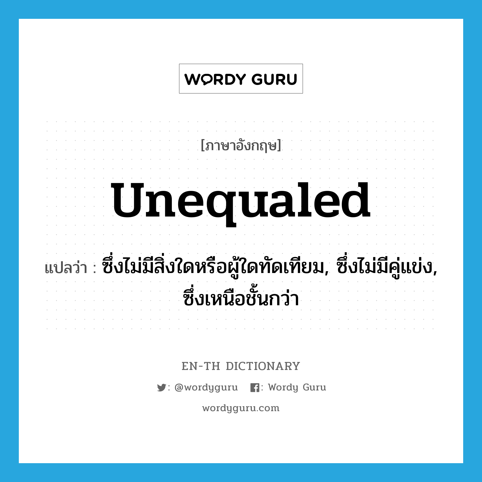 unequaled แปลว่า?, คำศัพท์ภาษาอังกฤษ unequaled แปลว่า ซึ่งไม่มีสิ่งใดหรือผู้ใดทัดเทียม, ซึ่งไม่มีคู่แข่ง, ซึ่งเหนือชั้นกว่า ประเภท ADJ หมวด ADJ