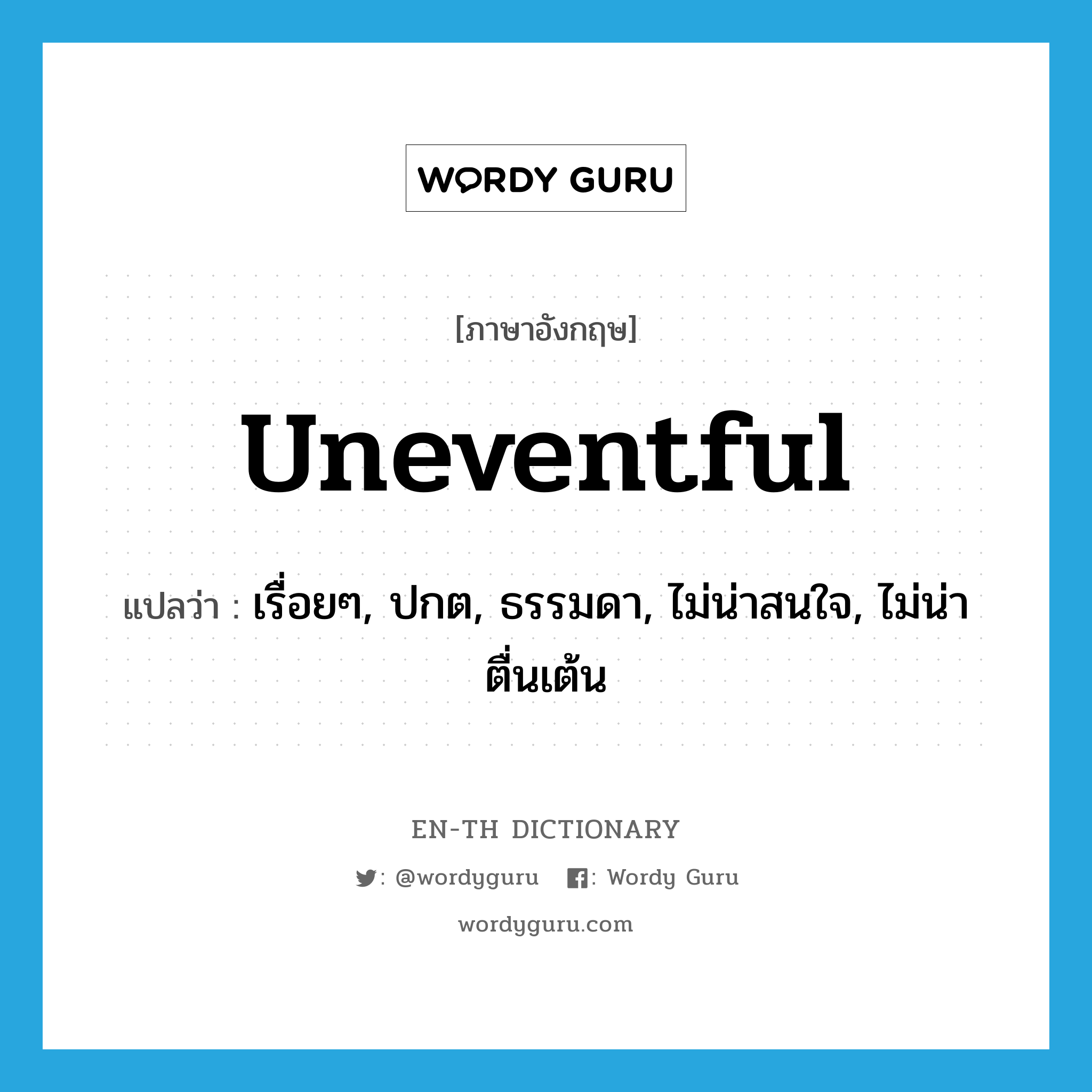 uneventful แปลว่า?, คำศัพท์ภาษาอังกฤษ uneventful แปลว่า เรื่อยๆ, ปกต, ธรรมดา, ไม่น่าสนใจ, ไม่น่าตื่นเต้น ประเภท ADJ หมวด ADJ