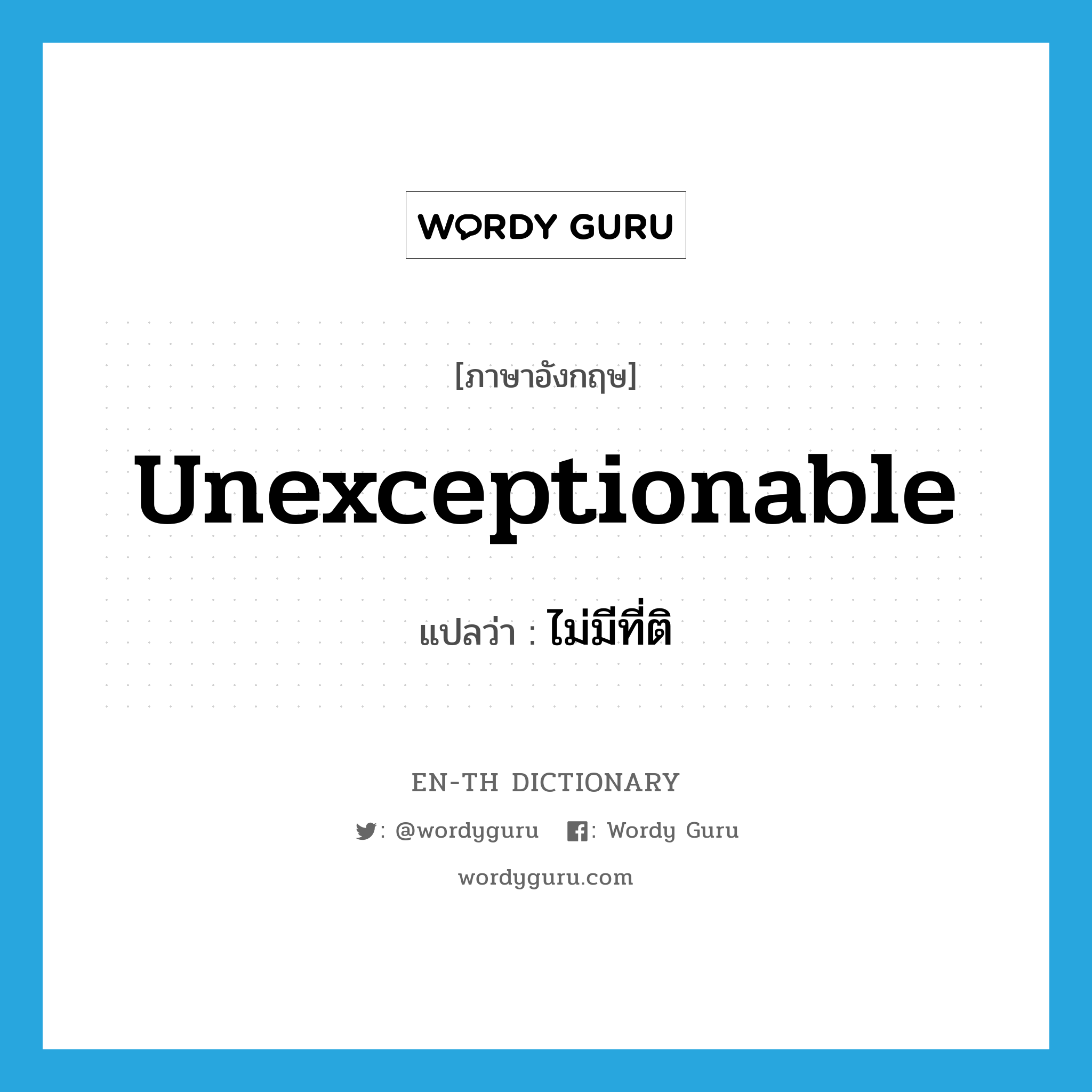 unexceptionable แปลว่า?, คำศัพท์ภาษาอังกฤษ unexceptionable แปลว่า ไม่มีที่ติ ประเภท ADJ หมวด ADJ