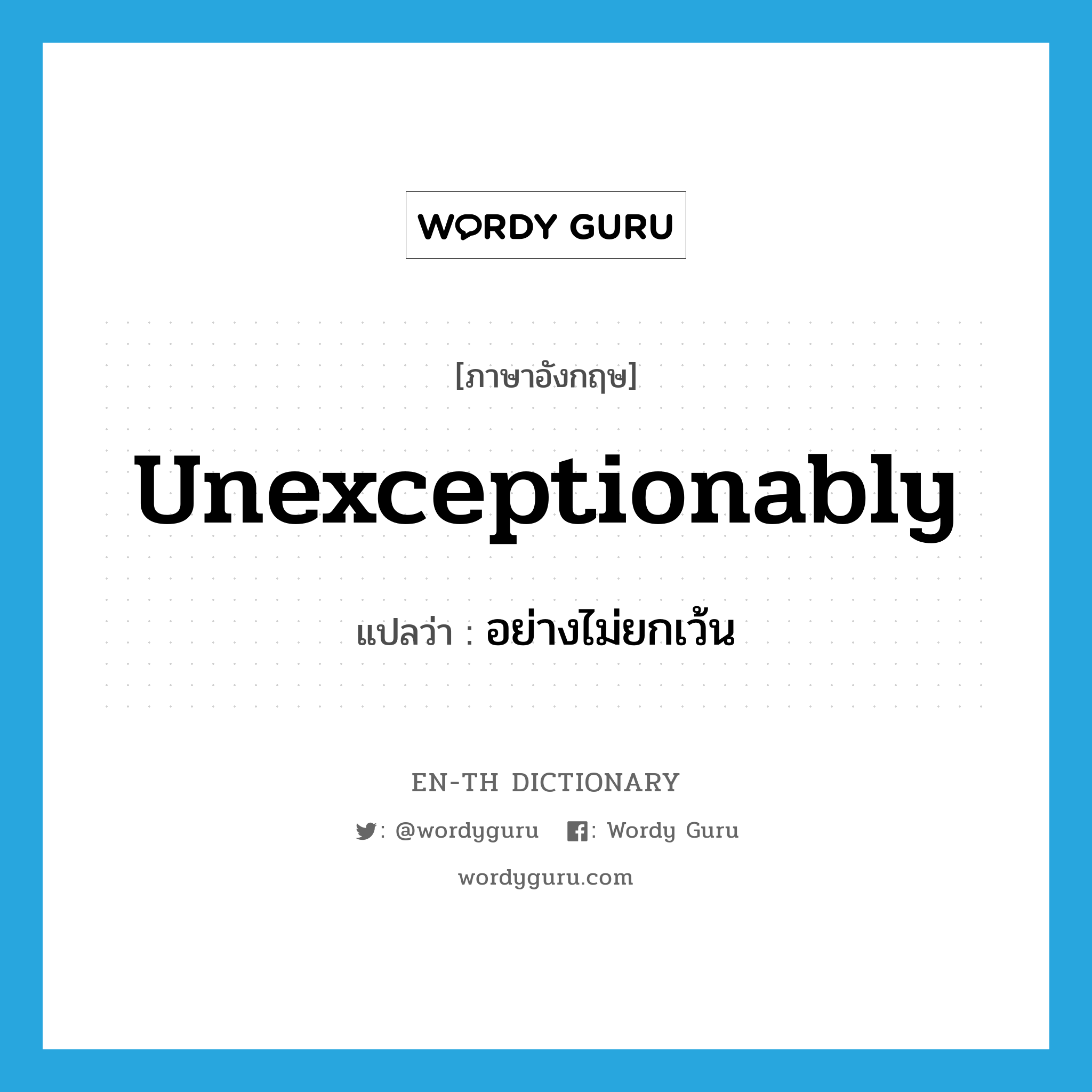 unexceptionably แปลว่า?, คำศัพท์ภาษาอังกฤษ unexceptionably แปลว่า อย่างไม่ยกเว้น ประเภท ADV หมวด ADV