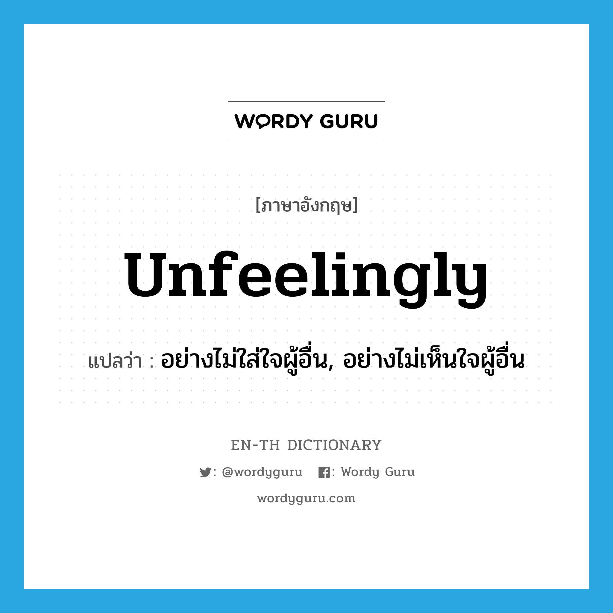 unfeelingly แปลว่า?, คำศัพท์ภาษาอังกฤษ unfeelingly แปลว่า อย่างไม่ใส่ใจผู้อื่น, อย่างไม่เห็นใจผู้อื่น ประเภท ADV หมวด ADV