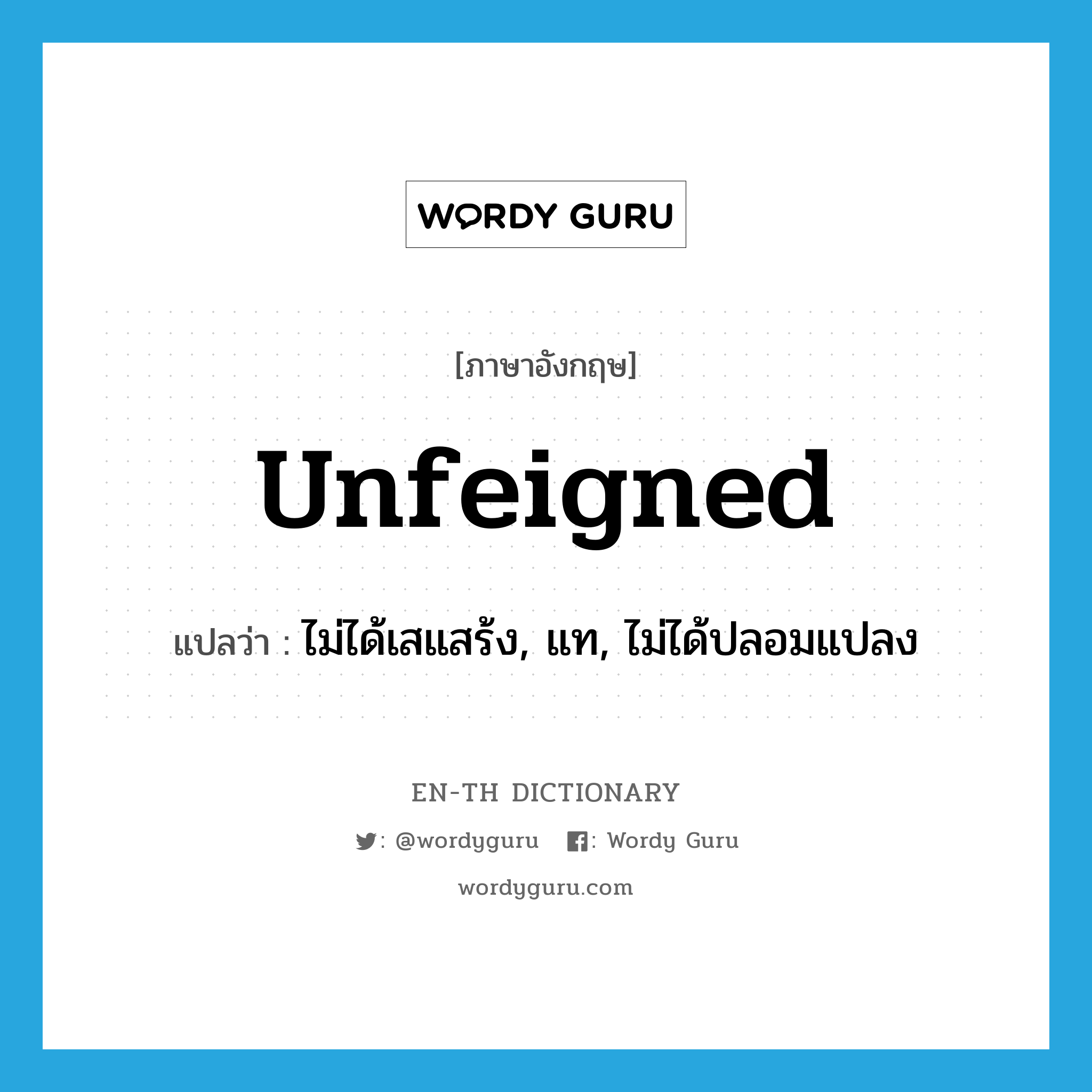 unfeigned แปลว่า?, คำศัพท์ภาษาอังกฤษ unfeigned แปลว่า ไม่ได้เสแสร้ง, แท, ไม่ได้ปลอมแปลง ประเภท ADJ หมวด ADJ