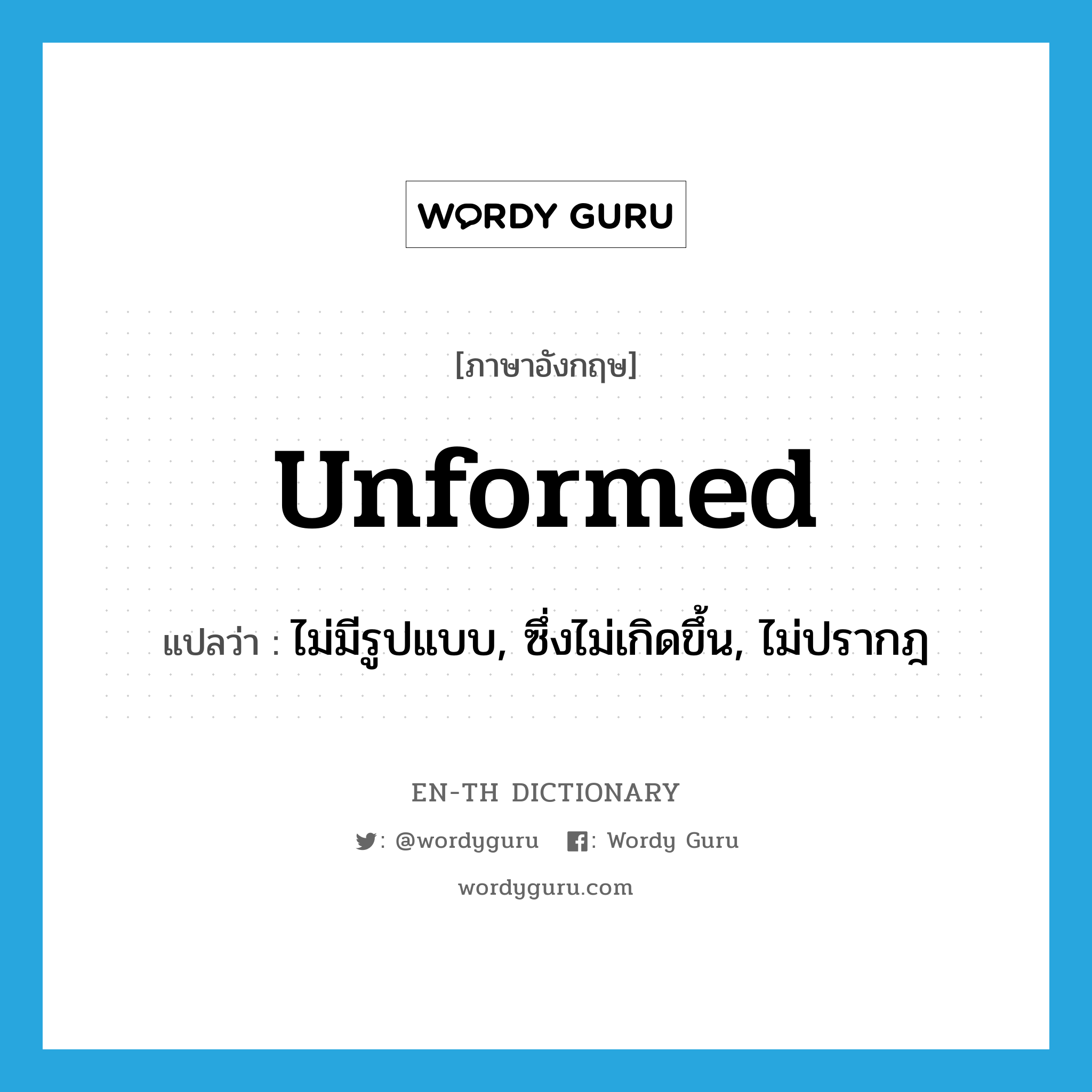 unformed แปลว่า?, คำศัพท์ภาษาอังกฤษ unformed แปลว่า ไม่มีรูปแบบ, ซึ่งไม่เกิดขึ้น, ไม่ปรากฎ ประเภท ADJ หมวด ADJ