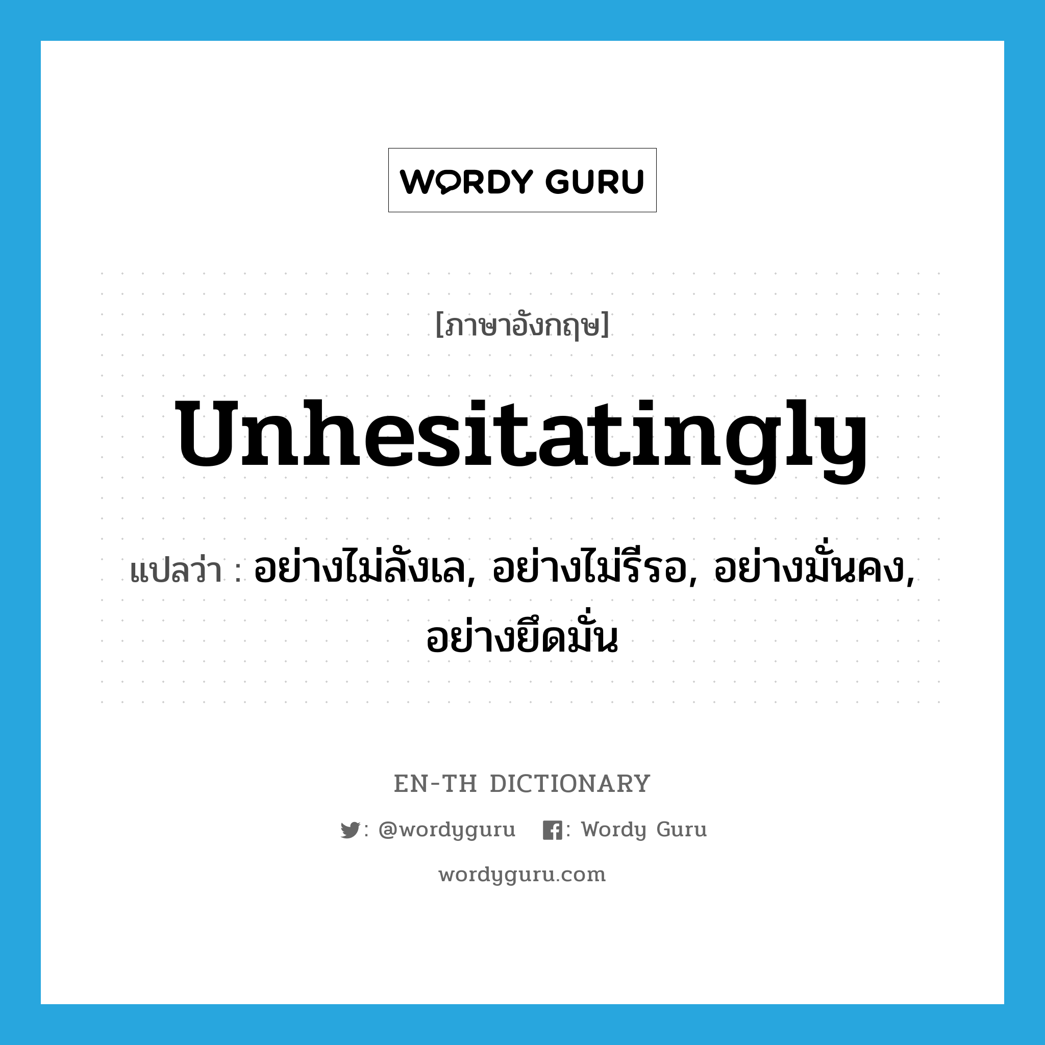 unhesitatingly แปลว่า?, คำศัพท์ภาษาอังกฤษ unhesitatingly แปลว่า อย่างไม่ลังเล, อย่างไม่รีรอ, อย่างมั่นคง, อย่างยึดมั่น ประเภท ADV หมวด ADV