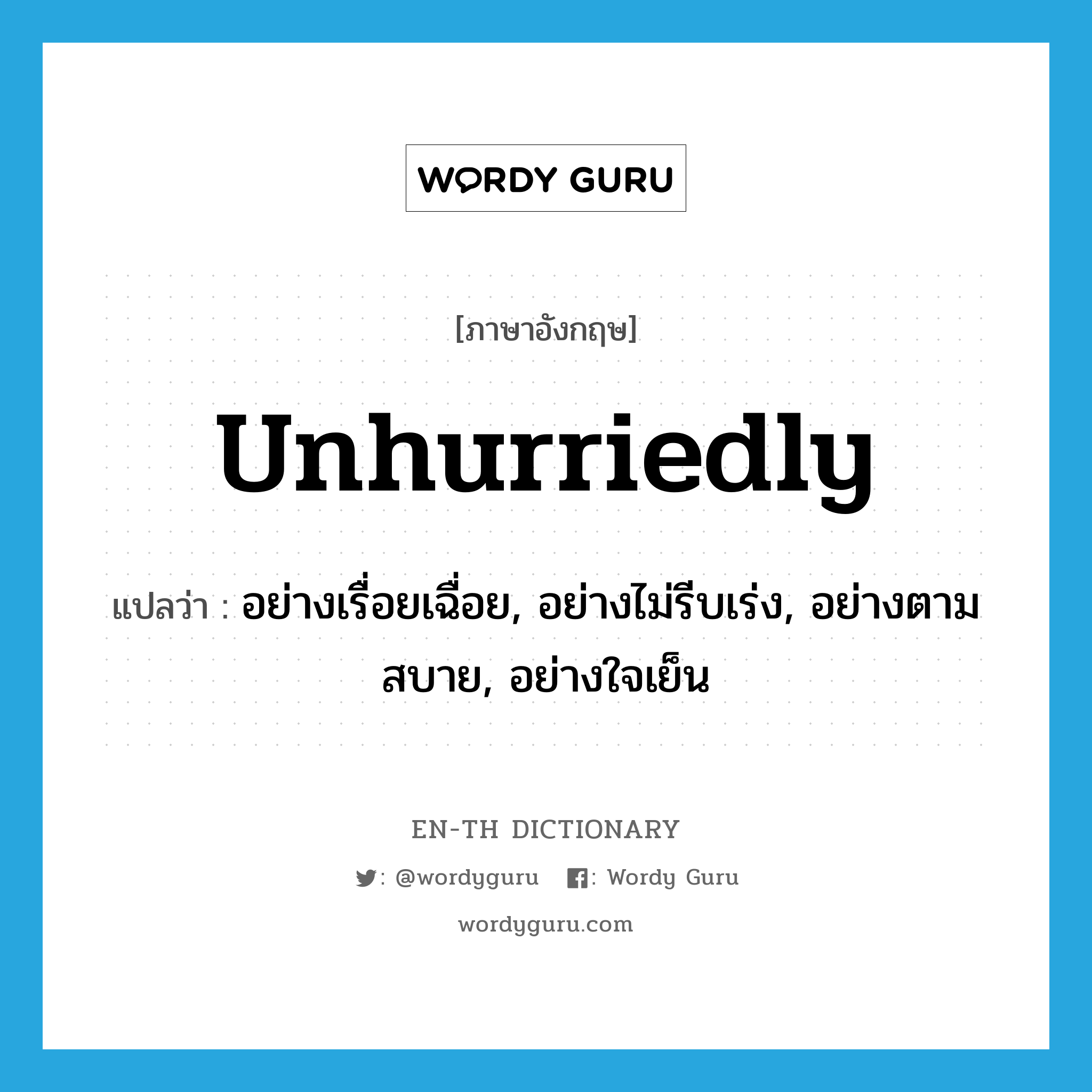 unhurriedly แปลว่า?, คำศัพท์ภาษาอังกฤษ unhurriedly แปลว่า อย่างเรื่อยเฉื่อย, อย่างไม่รีบเร่ง, อย่างตามสบาย, อย่างใจเย็น ประเภท ADV หมวด ADV