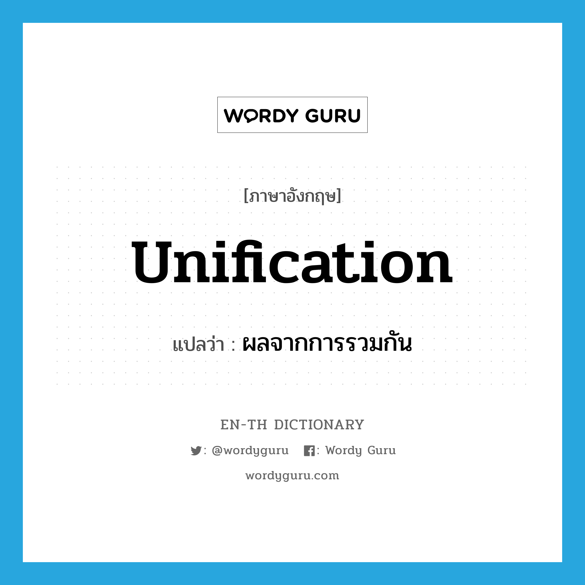 unification แปลว่า?, คำศัพท์ภาษาอังกฤษ unification แปลว่า ผลจากการรวมกัน ประเภท N หมวด N