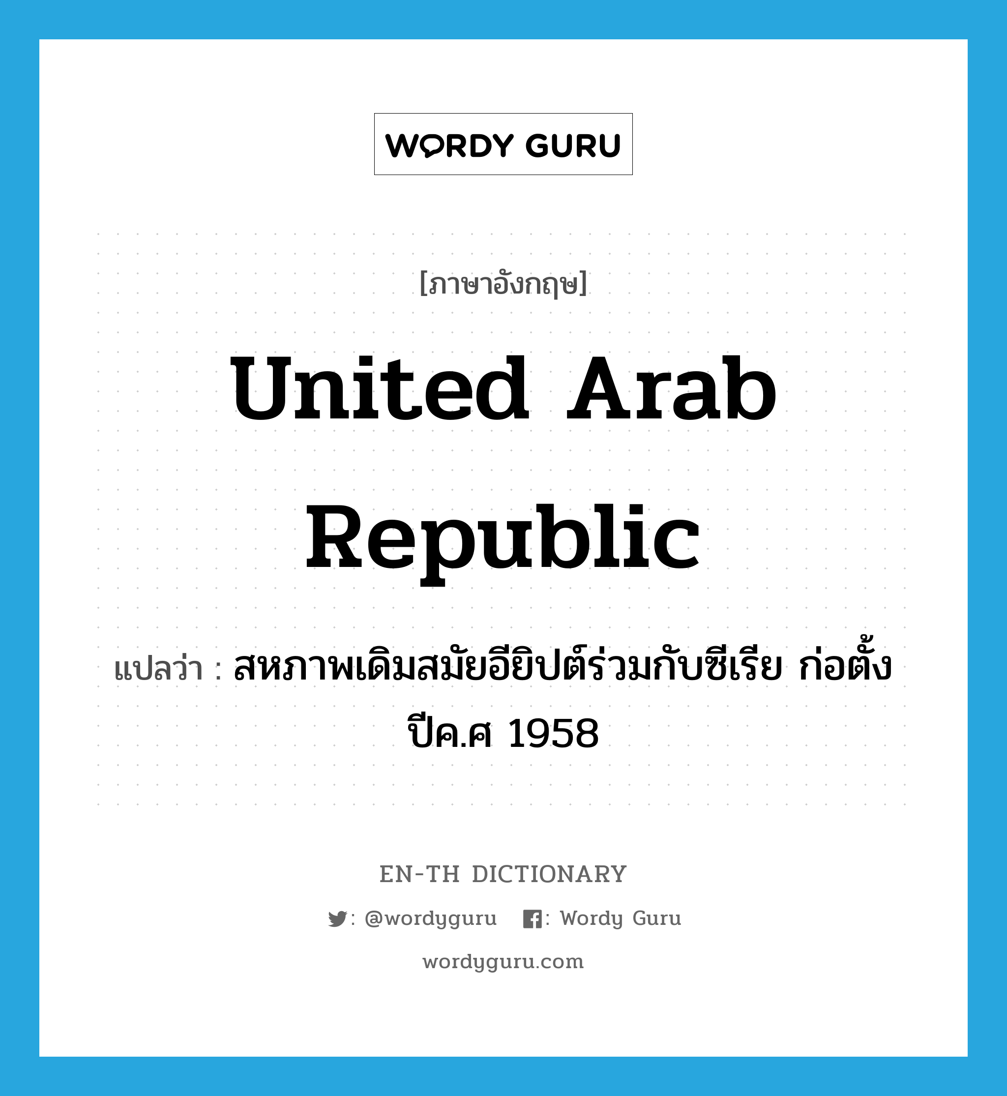 United Arab republic แปลว่า?, คำศัพท์ภาษาอังกฤษ United Arab republic แปลว่า สหภาพเดิมสมัยอียิปต์ร่วมกับซีเรีย ก่อตั้งปีค.ศ 1958 ประเภท N หมวด N