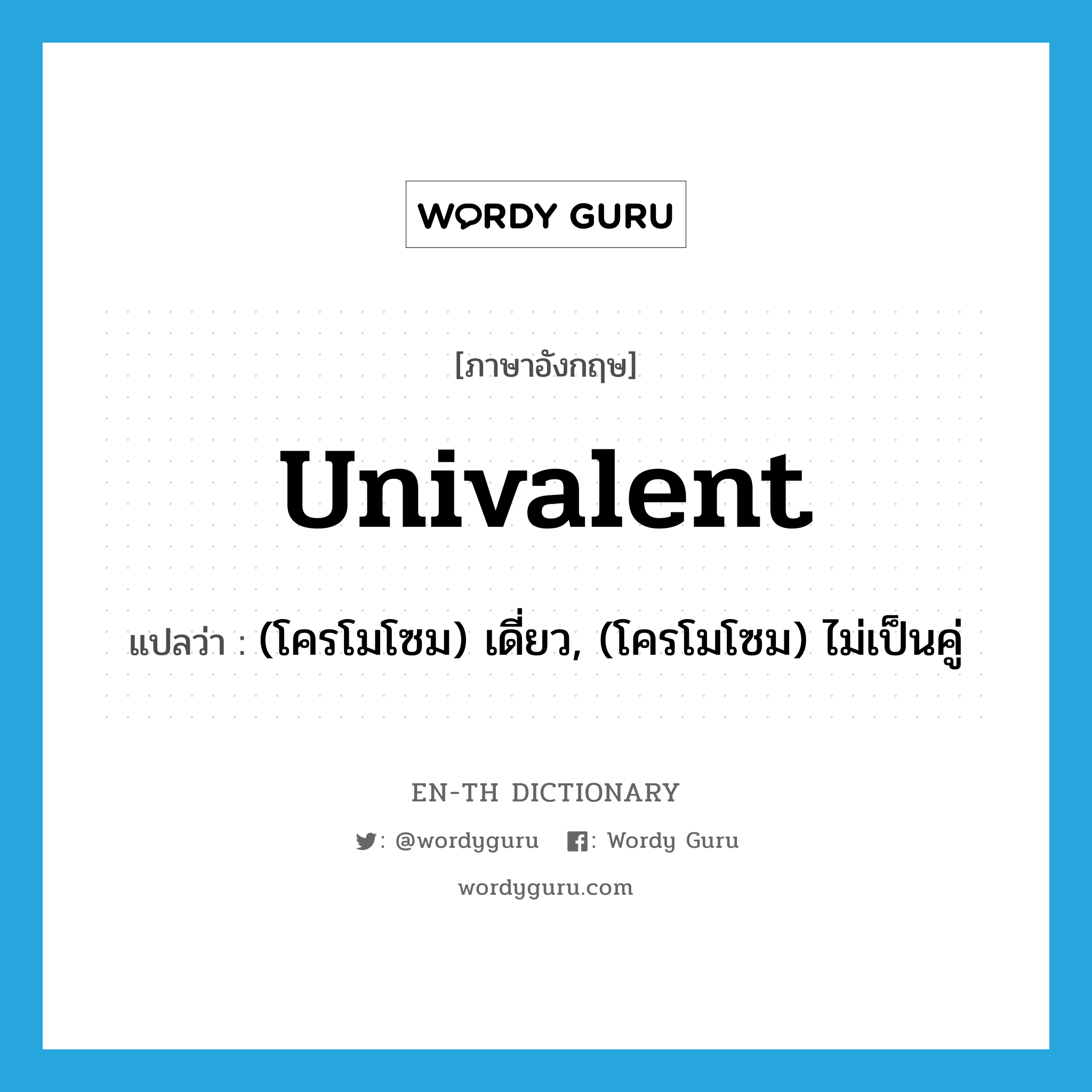 univalent แปลว่า?, คำศัพท์ภาษาอังกฤษ univalent แปลว่า (โครโมโซม) เดี่ยว, (โครโมโซม) ไม่เป็นคู่ ประเภท ADJ หมวด ADJ