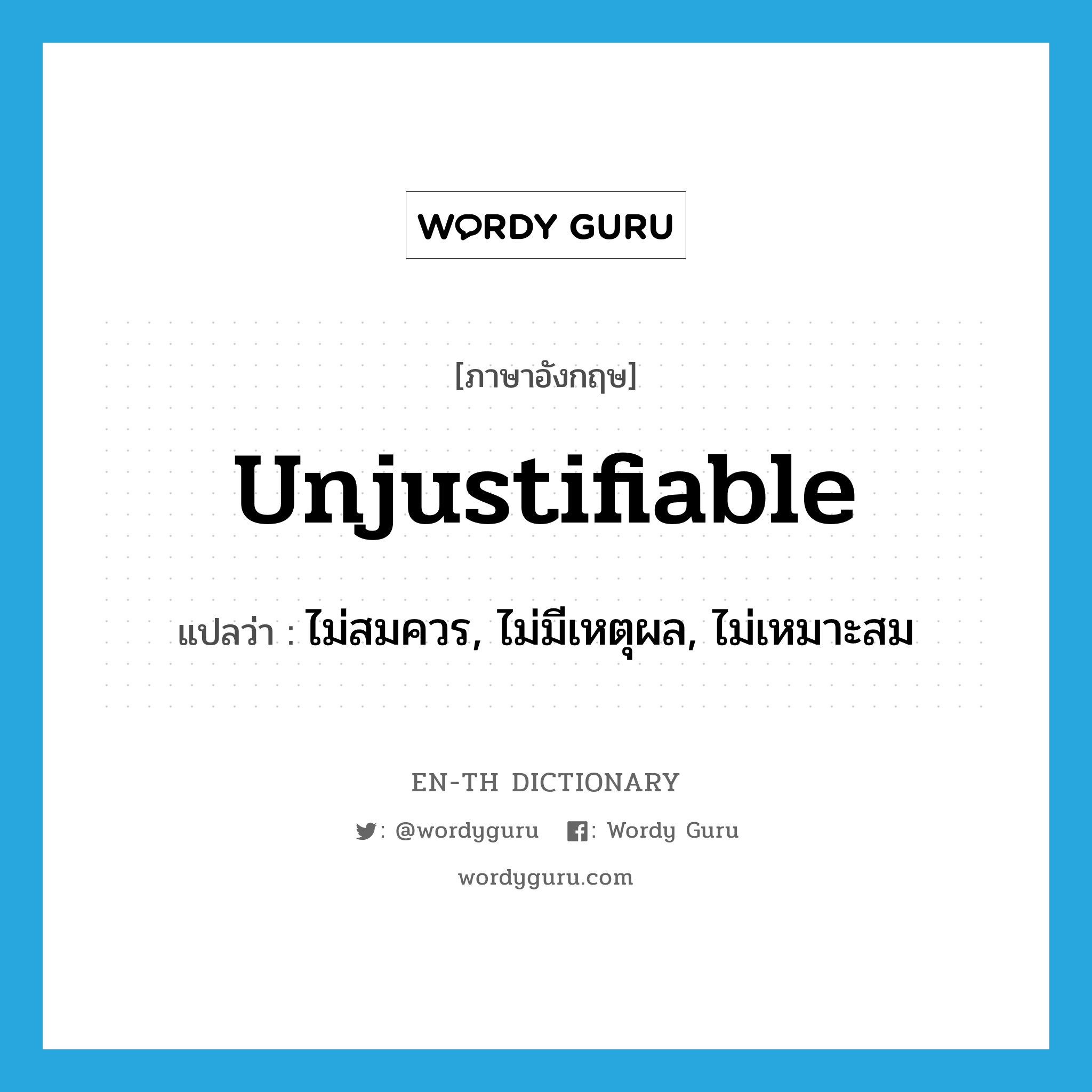 unjustifiable แปลว่า?, คำศัพท์ภาษาอังกฤษ unjustifiable แปลว่า ไม่สมควร, ไม่มีเหตุผล, ไม่เหมาะสม ประเภท ADJ หมวด ADJ