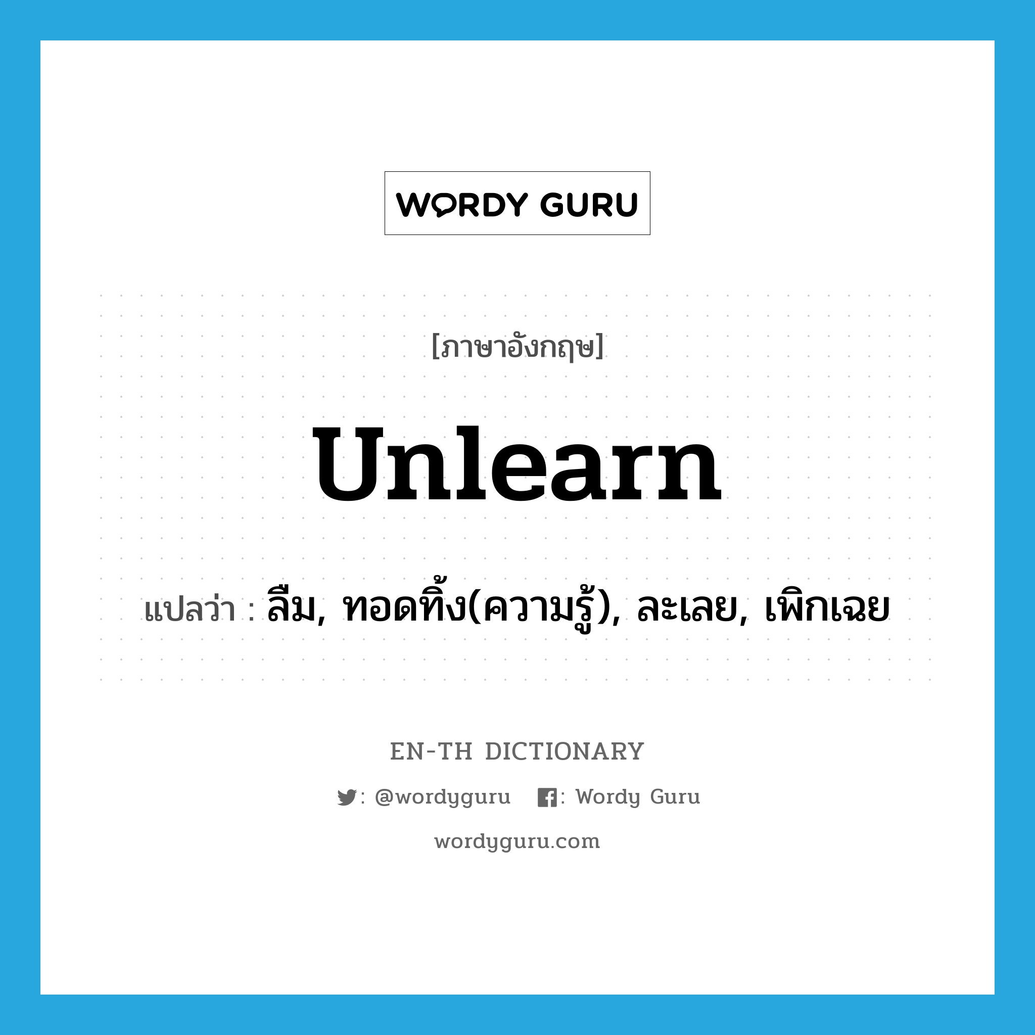 unlearn แปลว่า?, คำศัพท์ภาษาอังกฤษ unlearn แปลว่า ลืม, ทอดทิ้ง(ความรู้), ละเลย, เพิกเฉย ประเภท VI หมวด VI