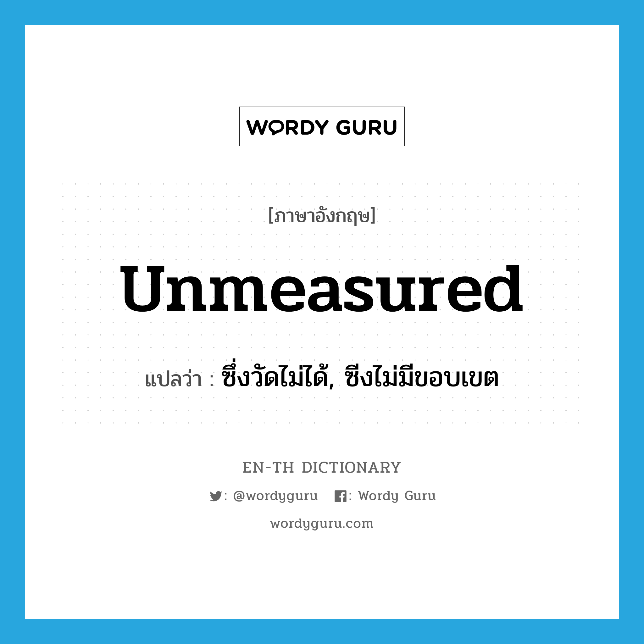 unmeasured แปลว่า?, คำศัพท์ภาษาอังกฤษ unmeasured แปลว่า ซึ่งวัดไม่ได้, ซีงไม่มีขอบเขต ประเภท ADJ หมวด ADJ