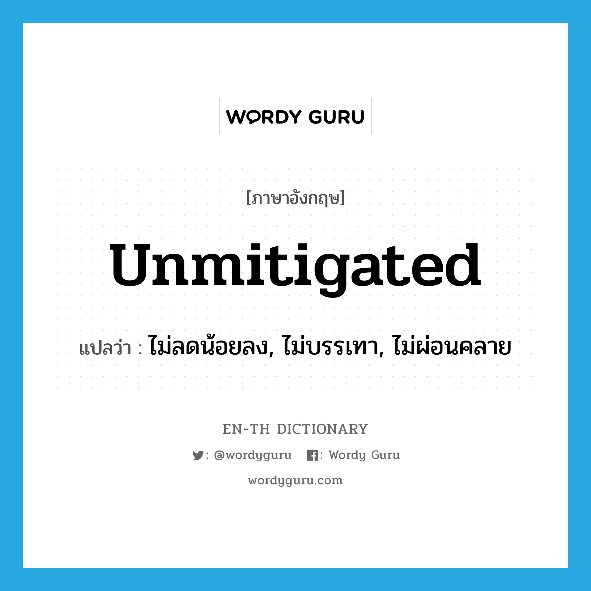 unmitigated แปลว่า?, คำศัพท์ภาษาอังกฤษ unmitigated แปลว่า ไม่ลดน้อยลง, ไม่บรรเทา, ไม่ผ่อนคลาย ประเภท ADJ หมวด ADJ