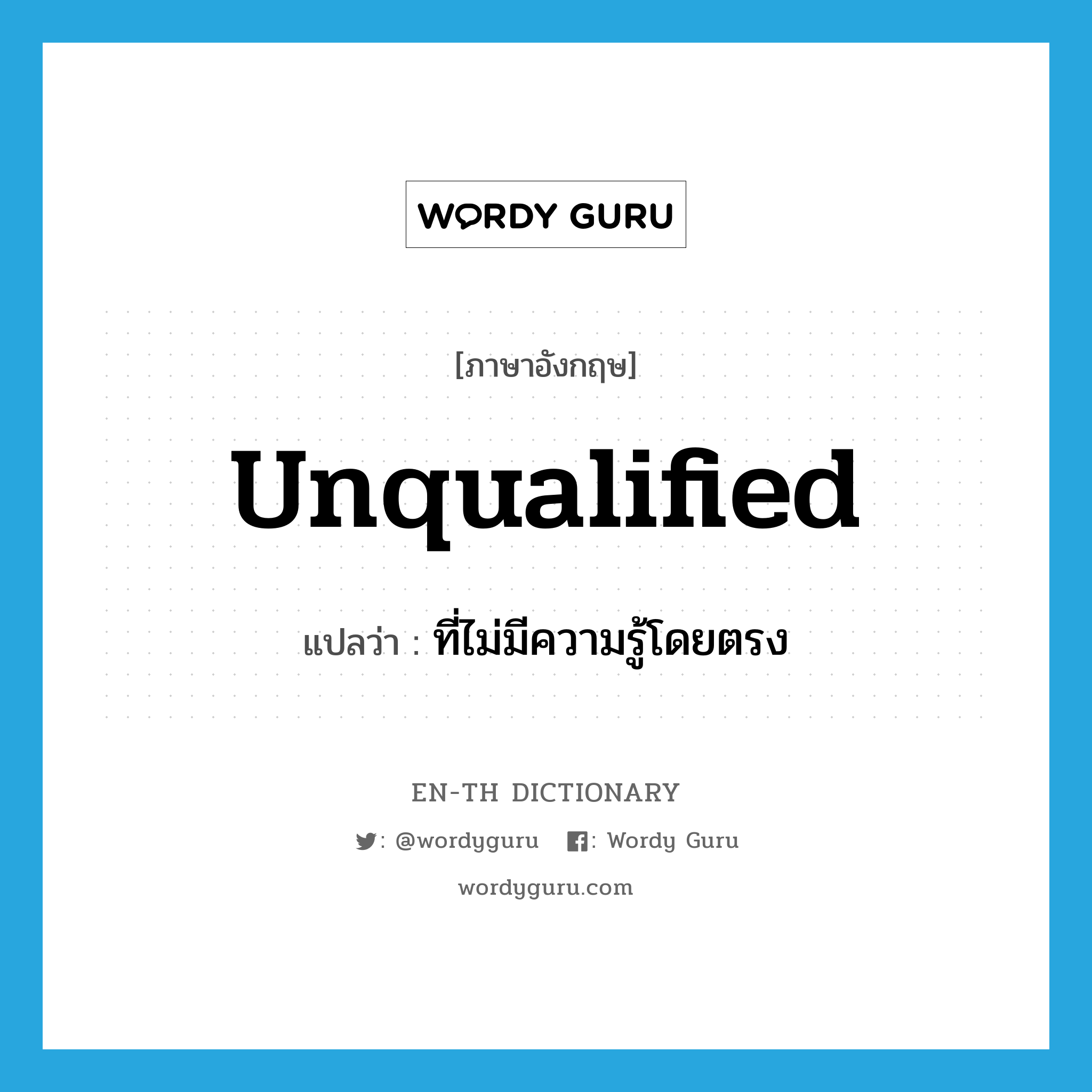 unqualified แปลว่า?, คำศัพท์ภาษาอังกฤษ unqualified แปลว่า ที่ไม่มีความรู้โดยตรง ประเภท ADJ หมวด ADJ