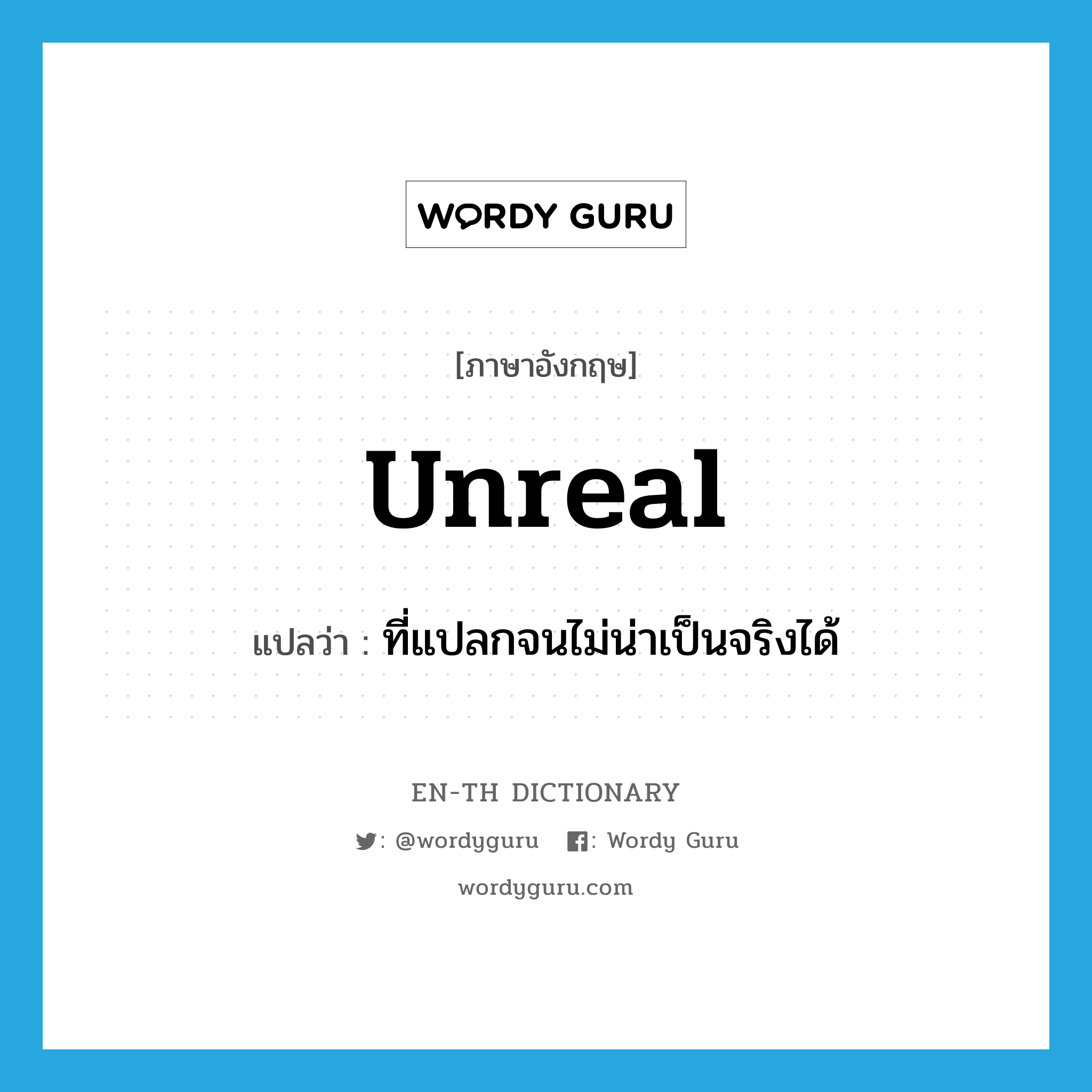 unreal แปลว่า?, คำศัพท์ภาษาอังกฤษ unreal แปลว่า ที่แปลกจนไม่น่าเป็นจริงได้ ประเภท ADJ หมวด ADJ