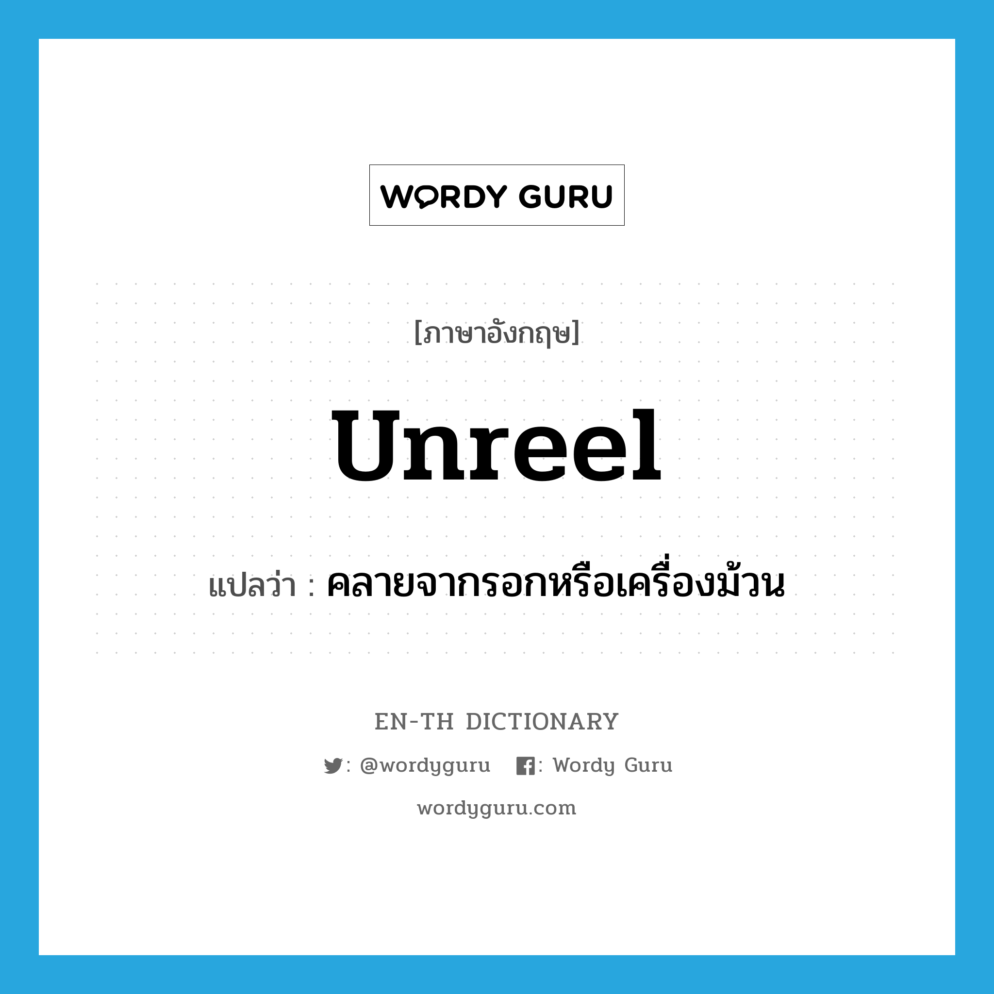 unreel แปลว่า?, คำศัพท์ภาษาอังกฤษ unreel แปลว่า คลายจากรอกหรือเครื่องม้วน ประเภท VI หมวด VI