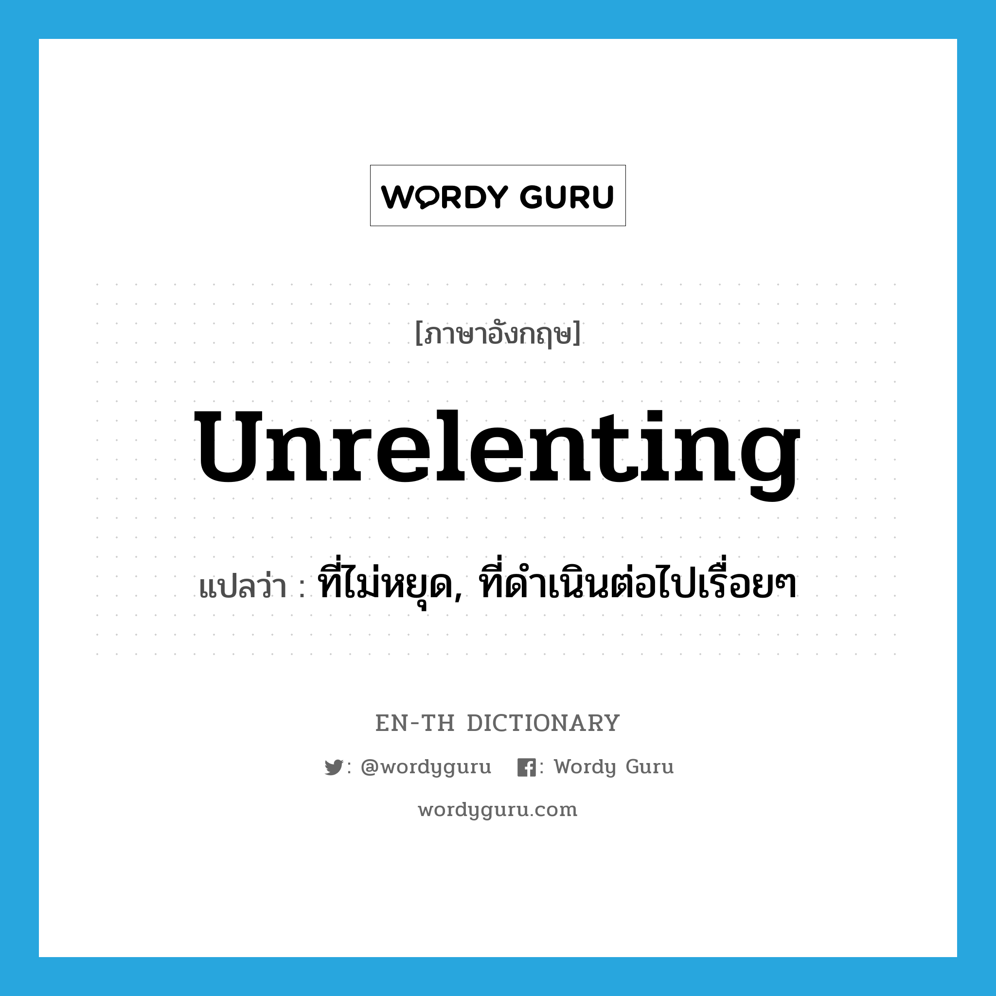 unrelenting แปลว่า?, คำศัพท์ภาษาอังกฤษ unrelenting แปลว่า ที่ไม่หยุด, ที่ดำเนินต่อไปเรื่อยๆ ประเภท ADJ หมวด ADJ