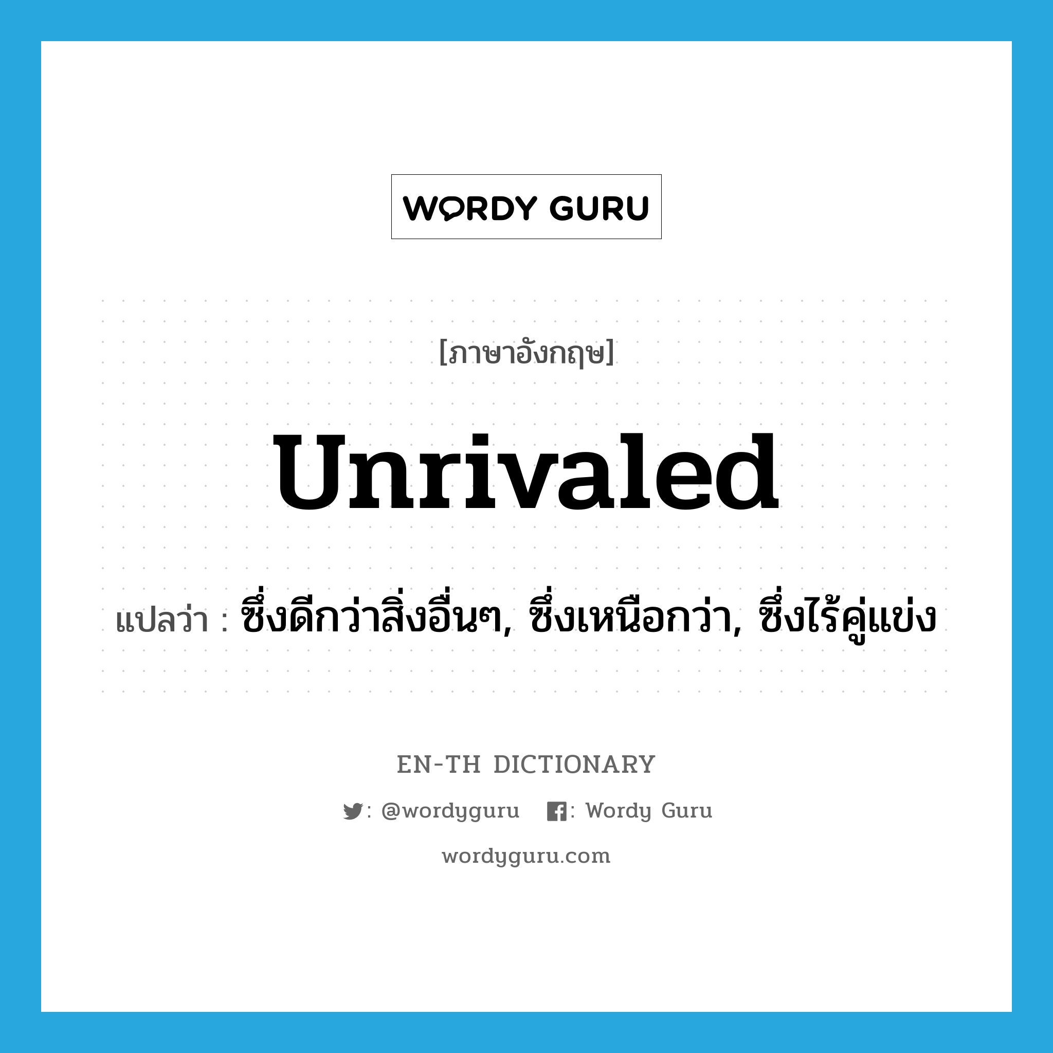 unrivaled แปลว่า?, คำศัพท์ภาษาอังกฤษ unrivaled แปลว่า ซึ่งดีกว่าสิ่งอื่นๆ, ซึ่งเหนือกว่า, ซึ่งไร้คู่แข่ง ประเภท ADJ หมวด ADJ