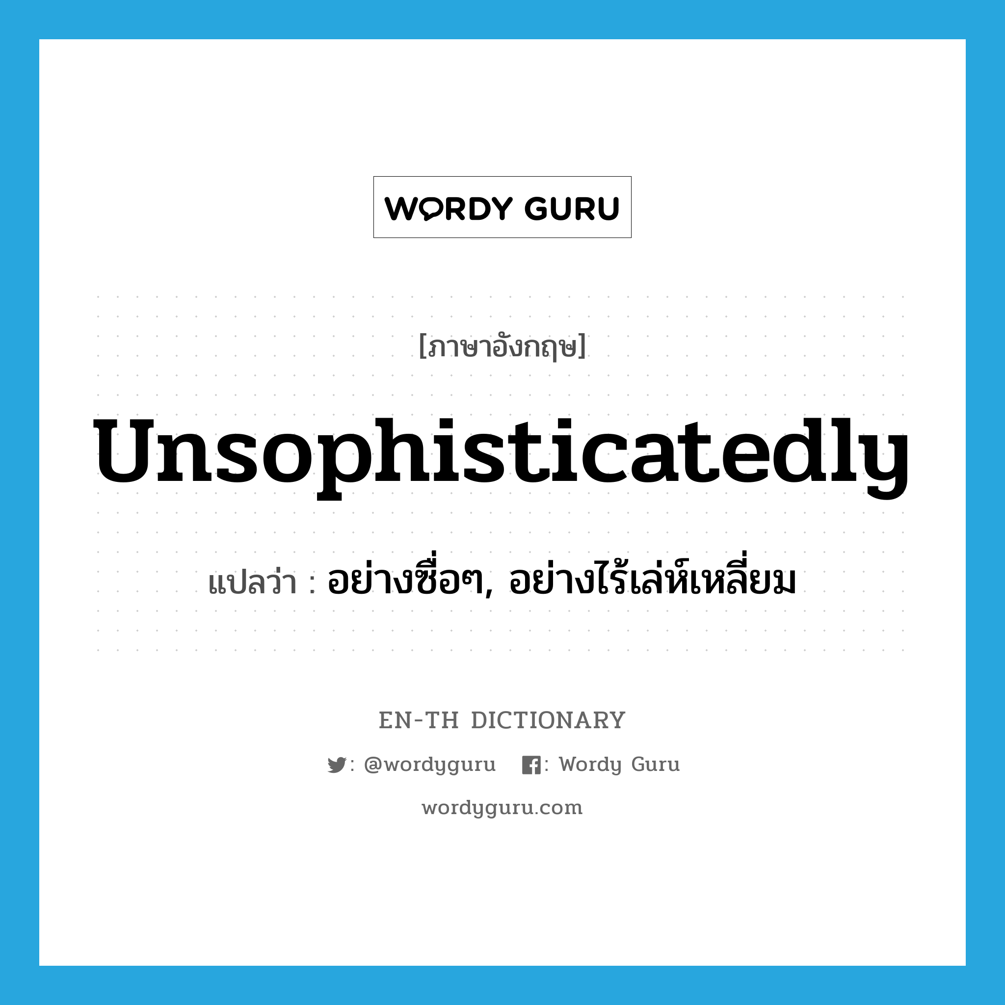 unsophisticatedly แปลว่า?, คำศัพท์ภาษาอังกฤษ unsophisticatedly แปลว่า อย่างซื่อๆ, อย่างไร้เล่ห์เหลี่ยม ประเภท ADV หมวด ADV