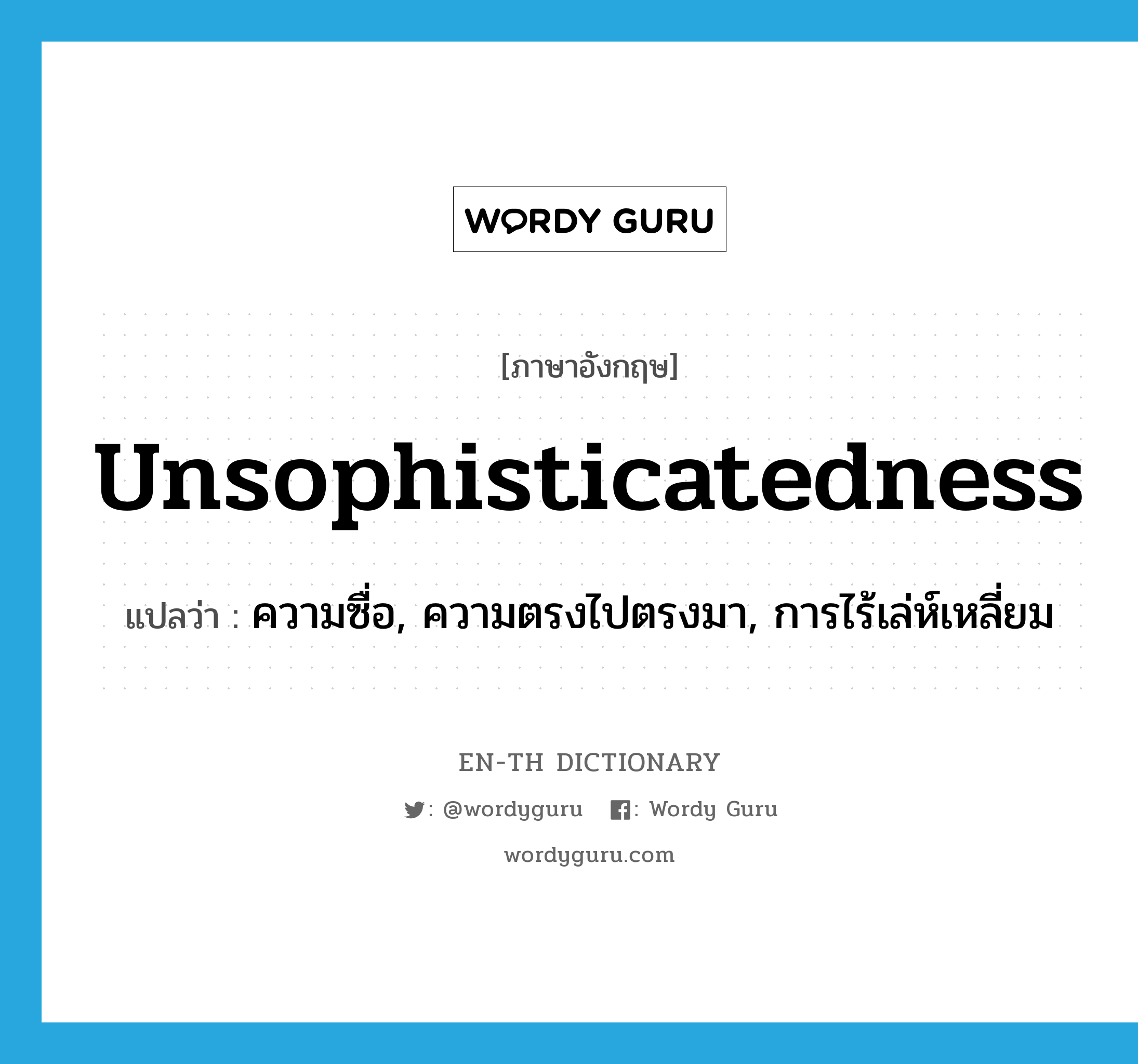 unsophisticatedness แปลว่า?, คำศัพท์ภาษาอังกฤษ unsophisticatedness แปลว่า ความซื่อ, ความตรงไปตรงมา, การไร้เล่ห์เหลี่ยม ประเภท N หมวด N