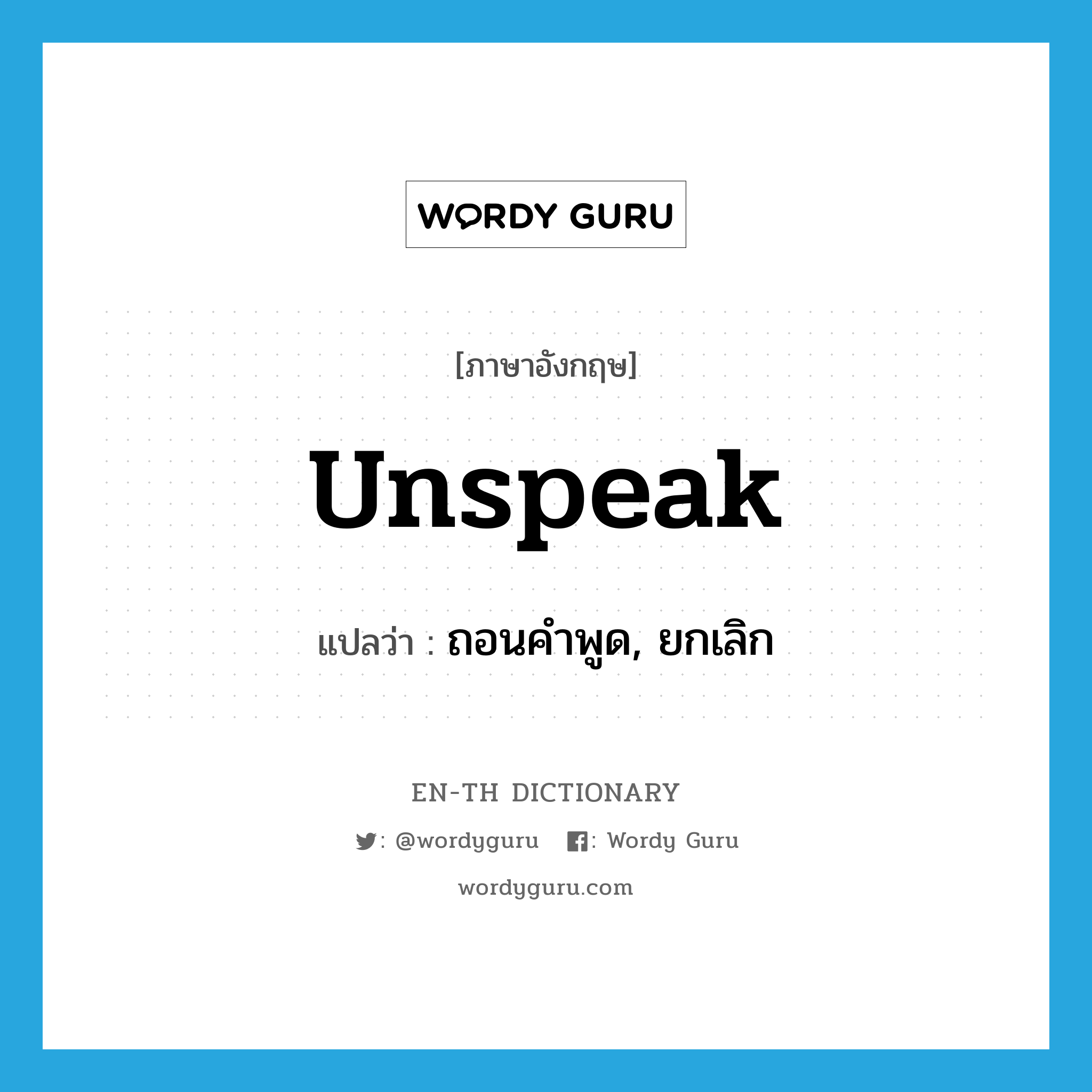 unspeak แปลว่า?, คำศัพท์ภาษาอังกฤษ unspeak แปลว่า ถอนคำพูด, ยกเลิก ประเภท VT หมวด VT