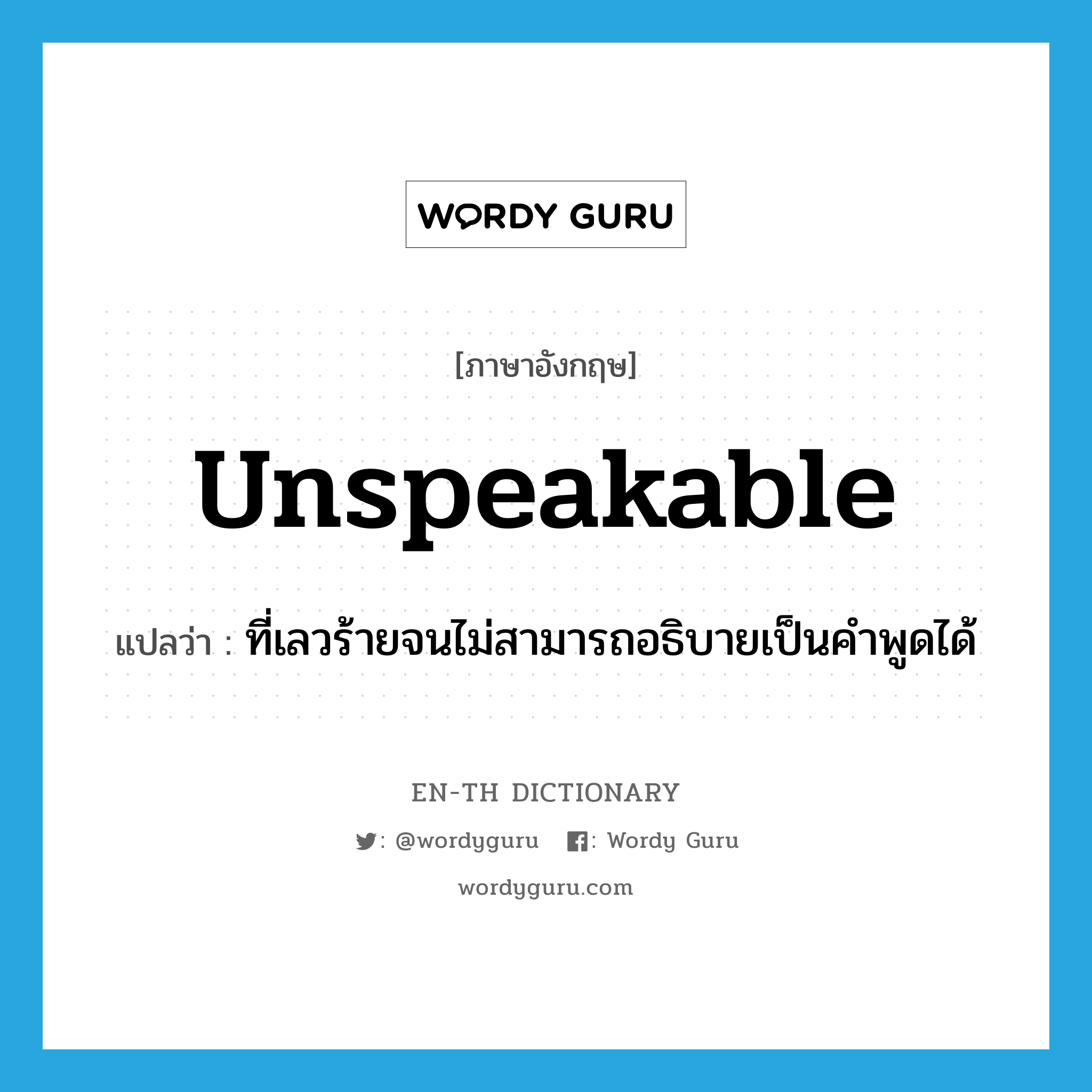 unspeakable แปลว่า?, คำศัพท์ภาษาอังกฤษ unspeakable แปลว่า ที่เลวร้ายจนไม่สามารถอธิบายเป็นคำพูดได้ ประเภท ADJ หมวด ADJ