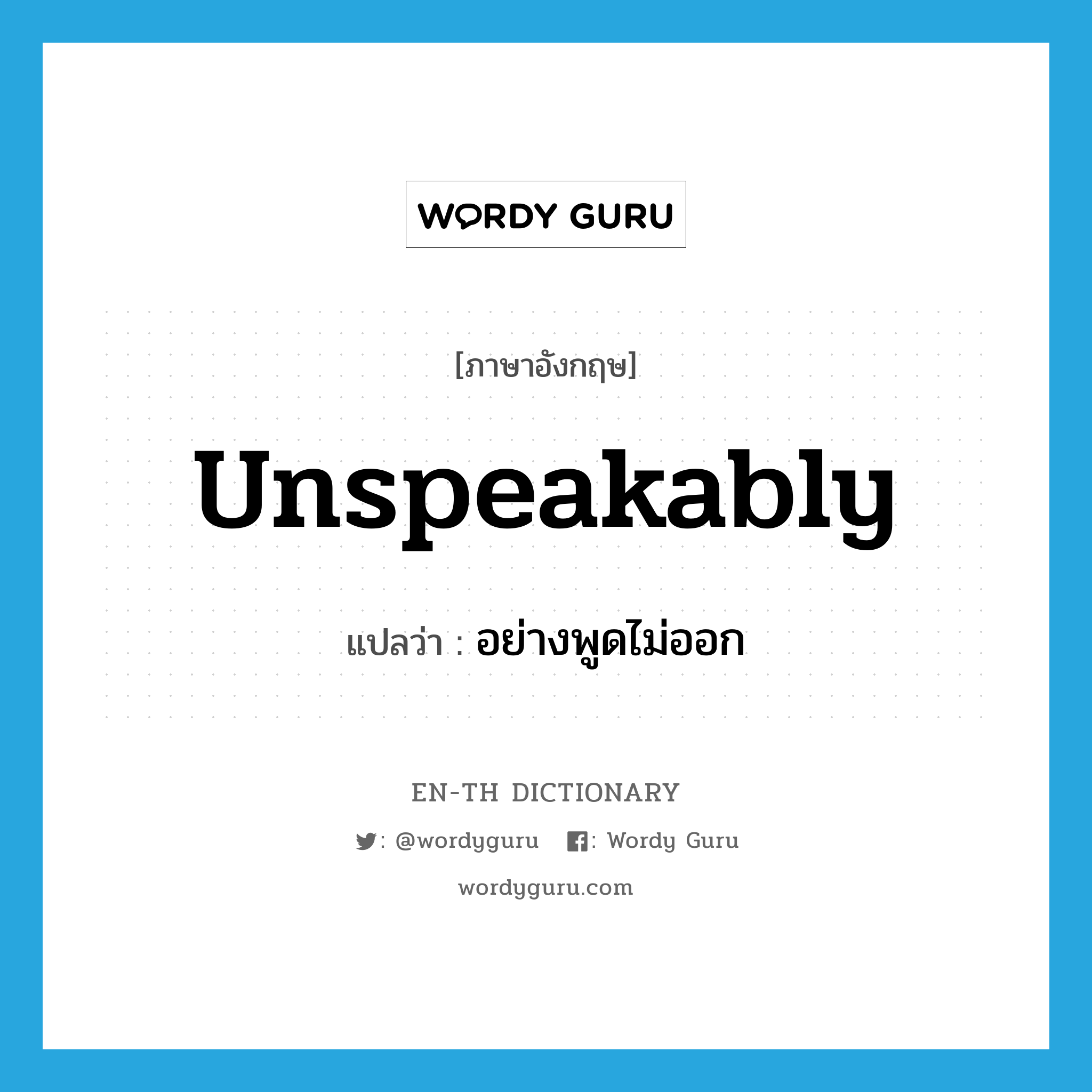 unspeakably แปลว่า?, คำศัพท์ภาษาอังกฤษ unspeakably แปลว่า อย่างพูดไม่ออก ประเภท ADV หมวด ADV