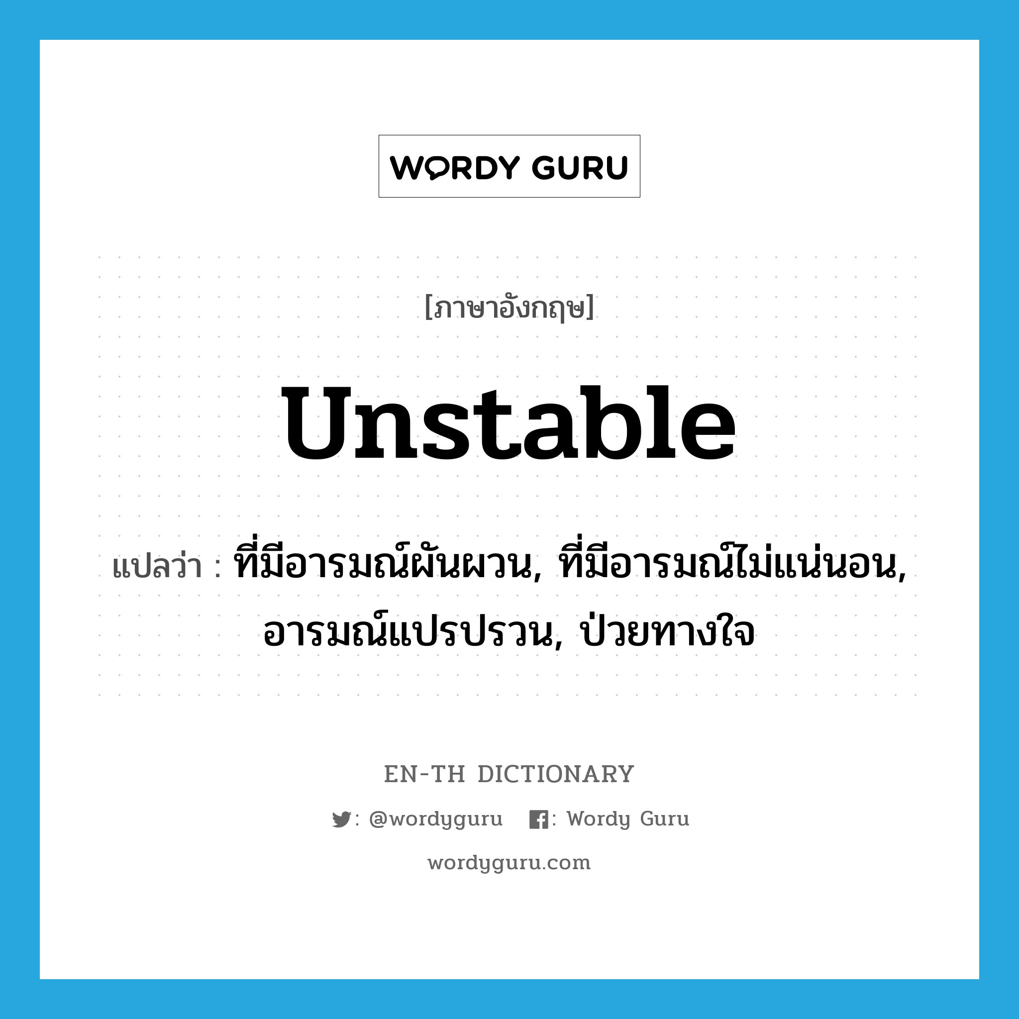 unstable แปลว่า?, คำศัพท์ภาษาอังกฤษ unstable แปลว่า ที่มีอารมณ์ผันผวน, ที่มีอารมณ์ไม่แน่นอน, อารมณ์แปรปรวน, ป่วยทางใจ ประเภท ADJ หมวด ADJ