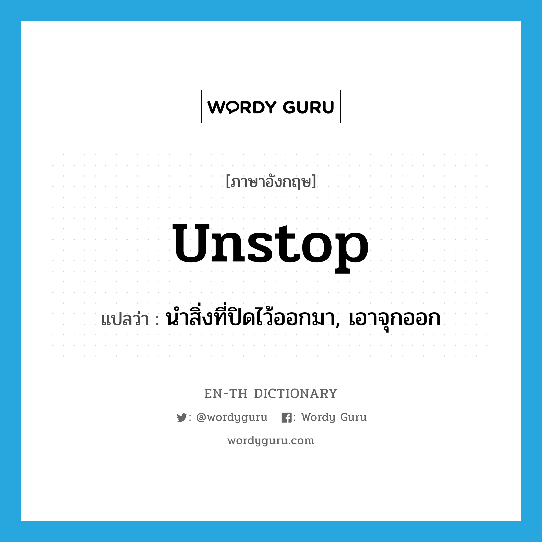 unstop แปลว่า?, คำศัพท์ภาษาอังกฤษ unstop แปลว่า นำสิ่งที่ปิดไว้ออกมา, เอาจุกออก ประเภท VT หมวด VT