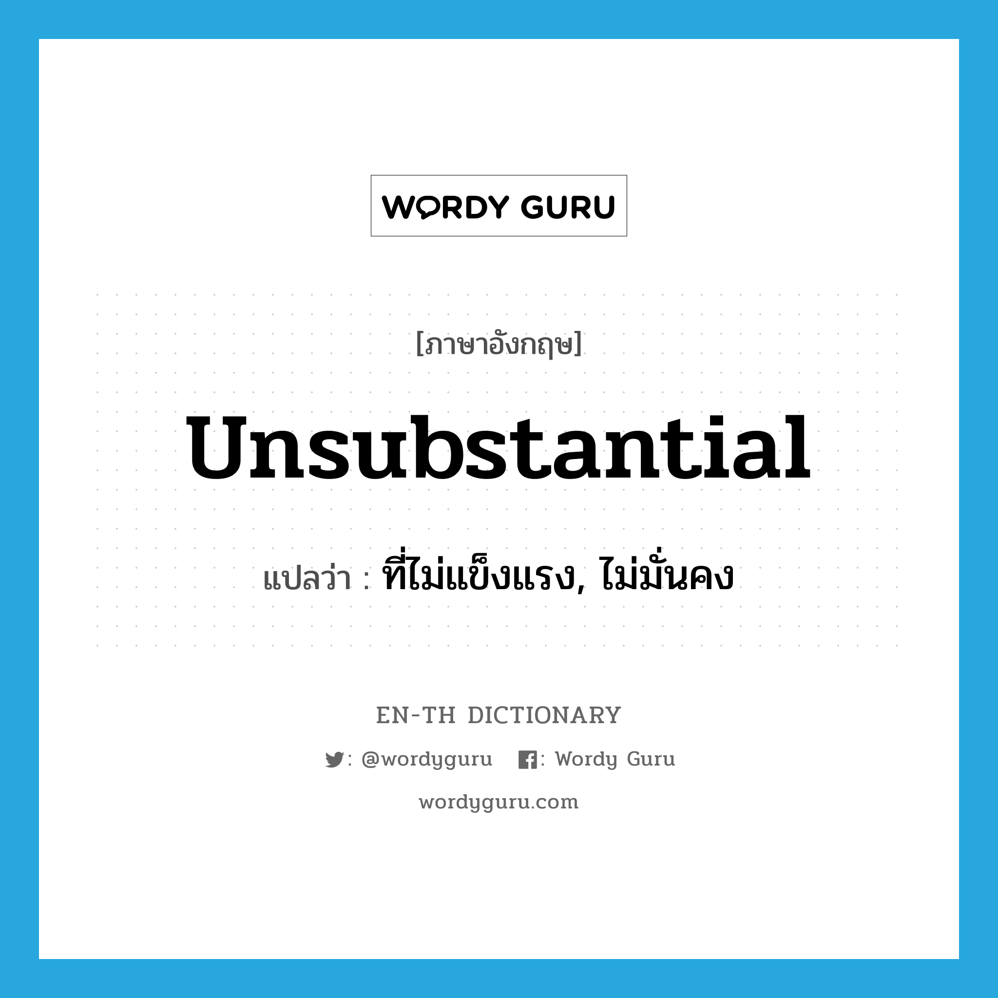 unsubstantial แปลว่า?, คำศัพท์ภาษาอังกฤษ unsubstantial แปลว่า ที่ไม่แข็งแรง, ไม่มั่นคง ประเภท ADJ หมวด ADJ