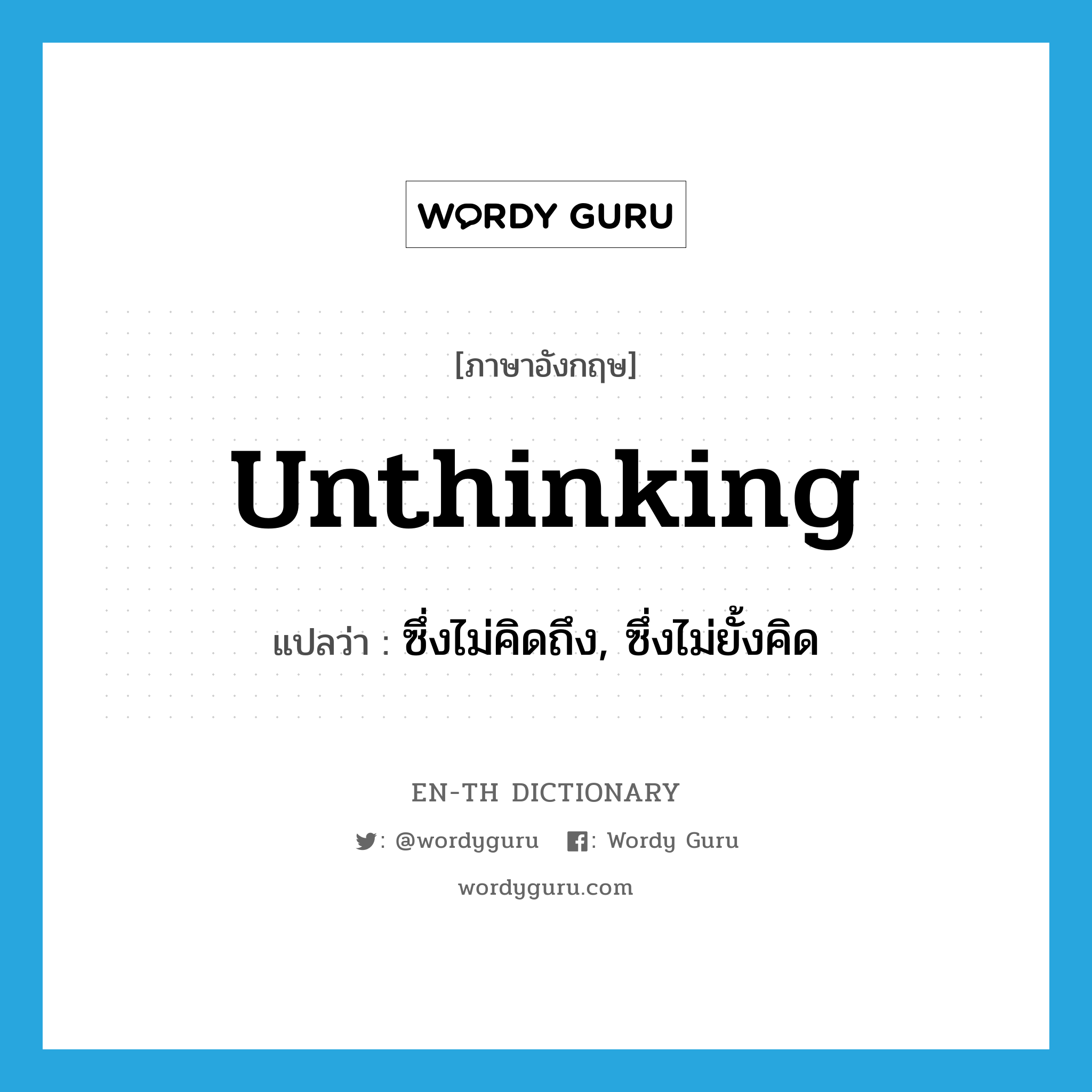 unthinking แปลว่า?, คำศัพท์ภาษาอังกฤษ unthinking แปลว่า ซึ่งไม่คิดถึง, ซึ่งไม่ยั้งคิด ประเภท ADJ หมวด ADJ