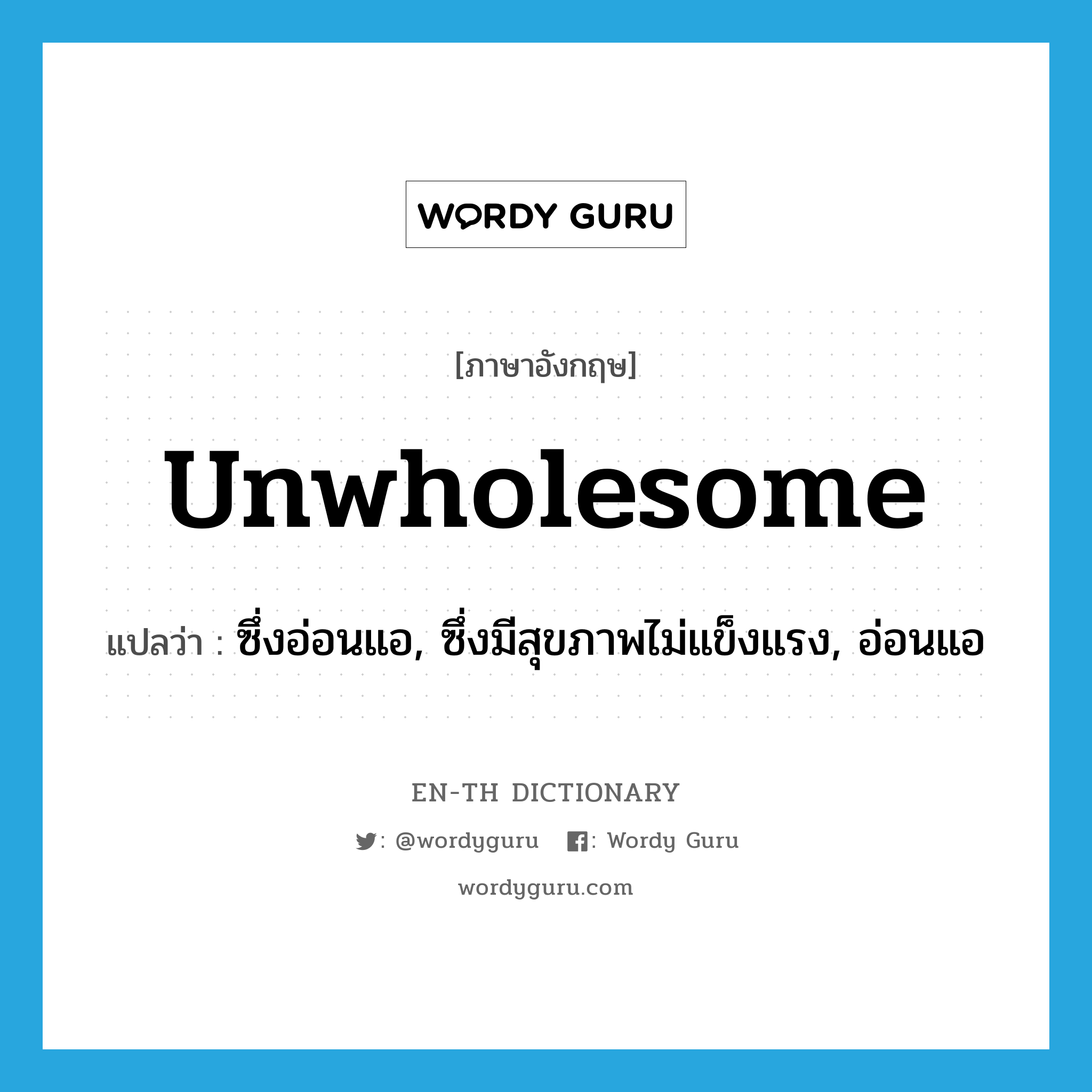 unwholesome แปลว่า?, คำศัพท์ภาษาอังกฤษ unwholesome แปลว่า ซึ่งอ่อนแอ, ซึ่งมีสุขภาพไม่แข็งแรง, อ่อนแอ ประเภท ADJ หมวด ADJ